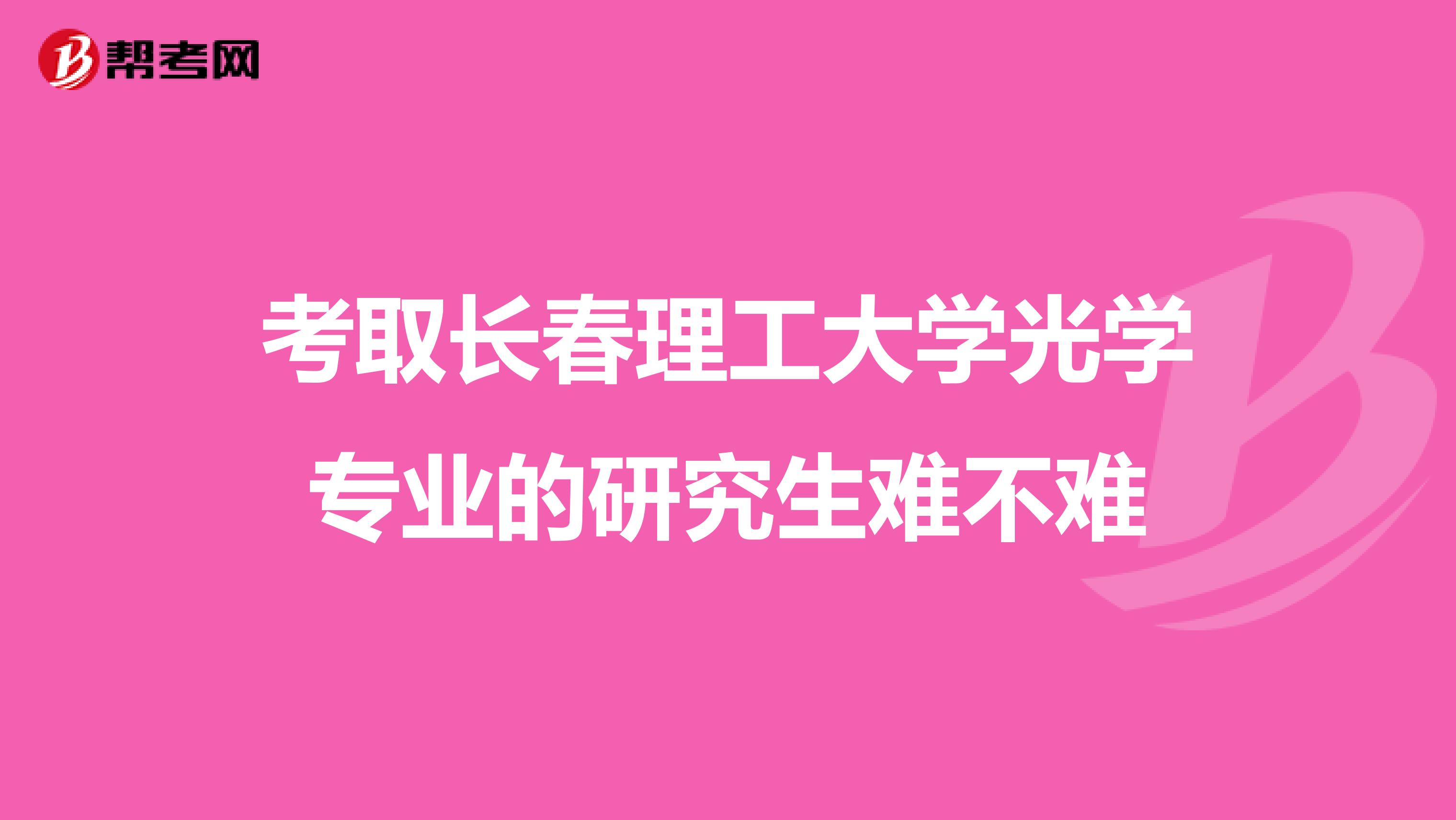 考取长春理工大学光学专业的研究生难不难