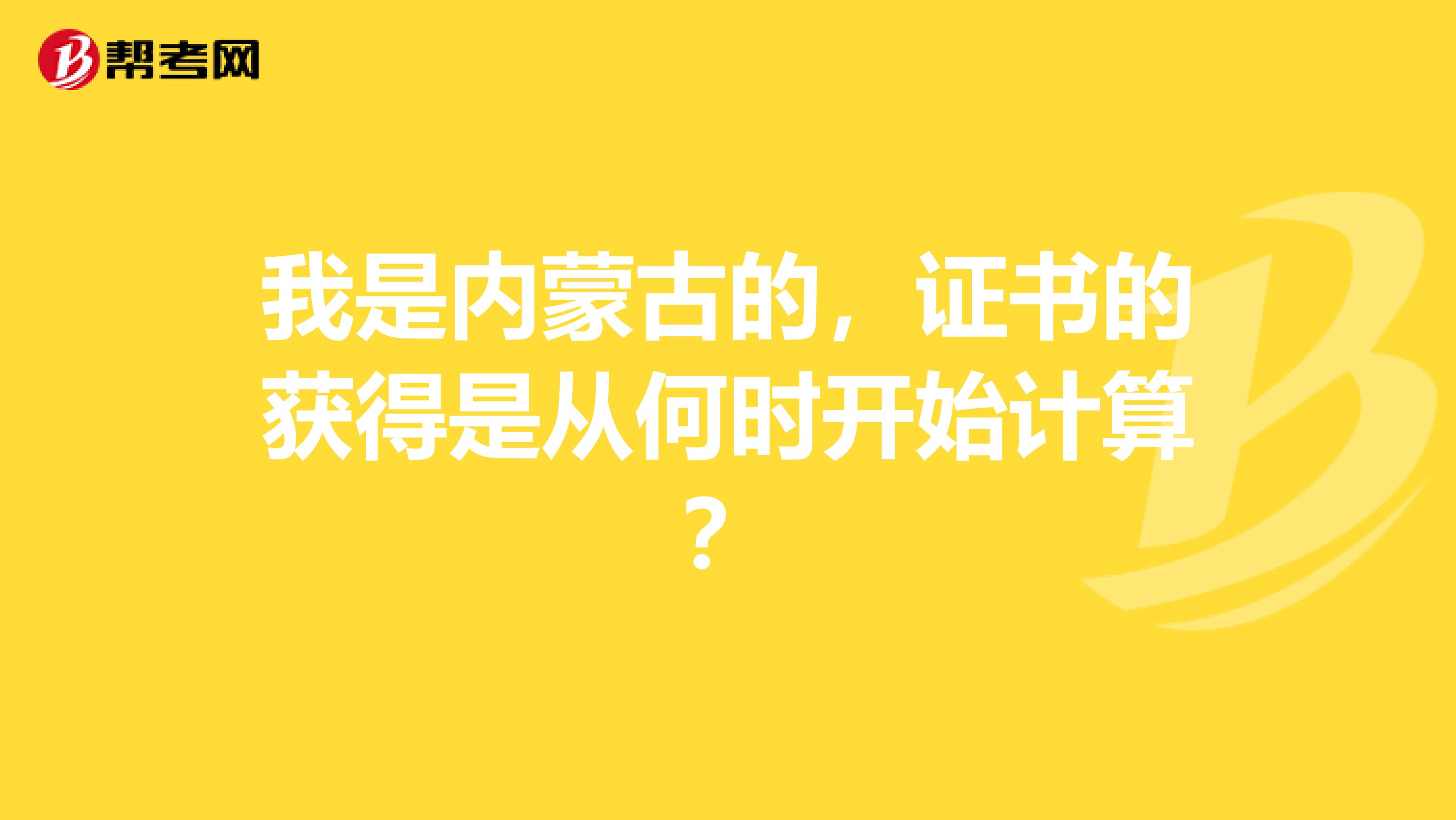 我是内蒙古的，证书的获得是从何时开始计算？