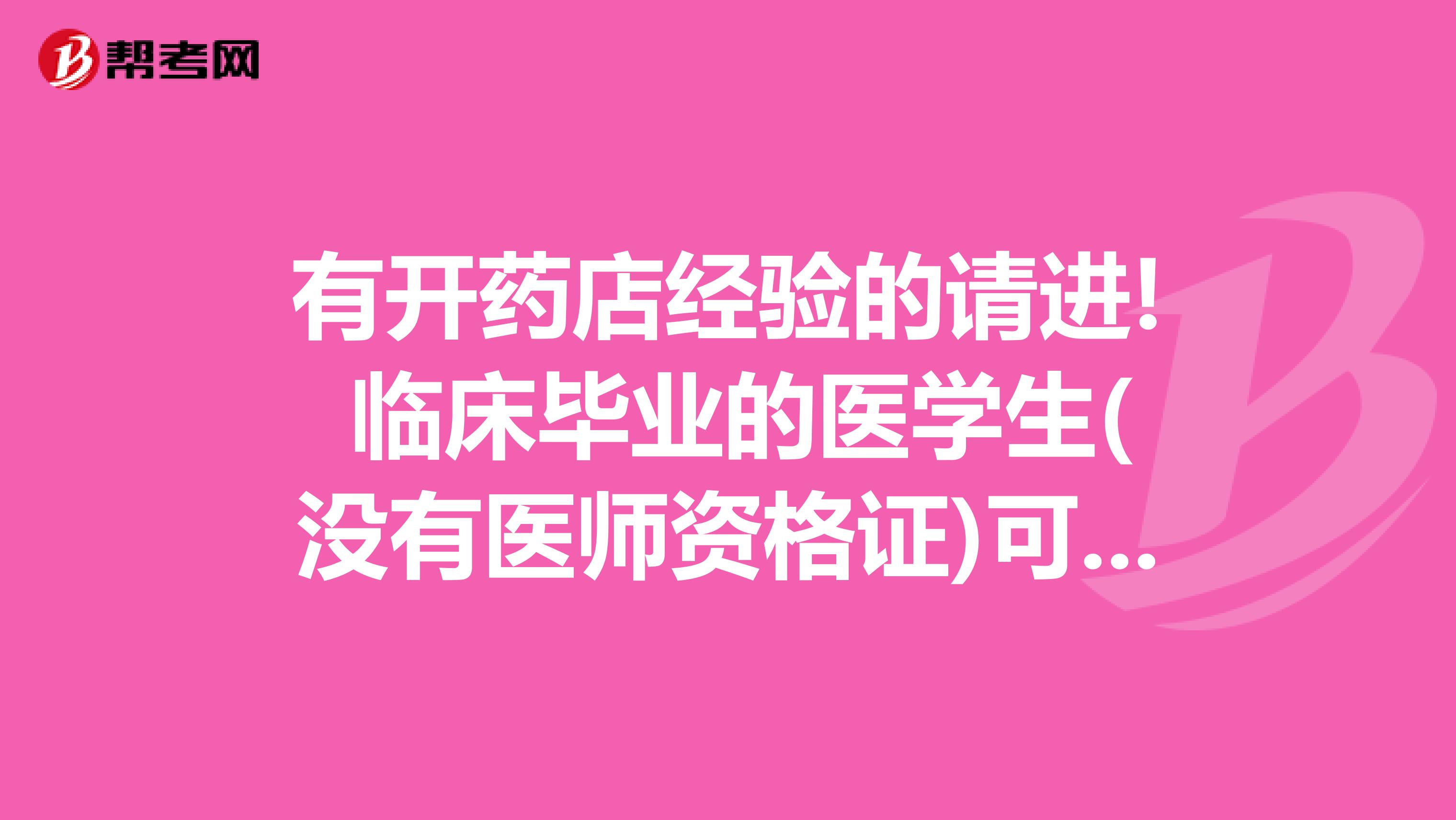 有开药店经验的请进! 临床毕业的医学生(没有医师资格证)可以在药店做药品质量管理和药品检验人员吗?