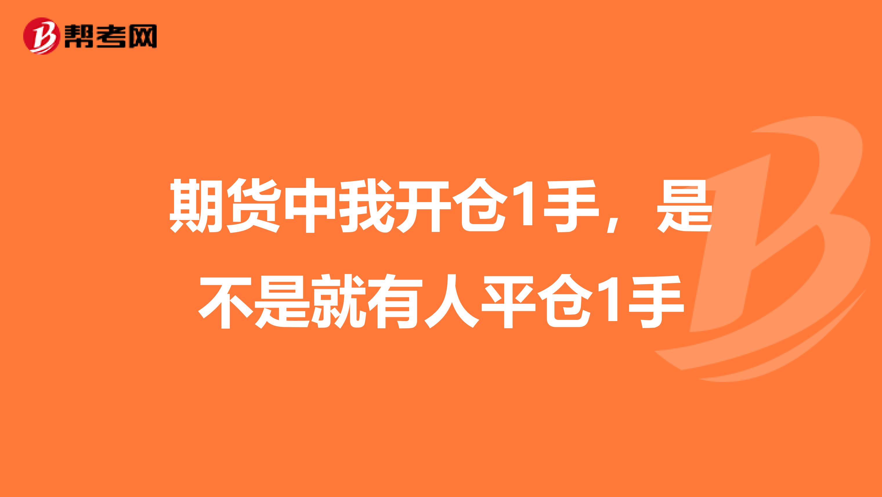 期货中我开仓1手，是不是就有人平仓1手