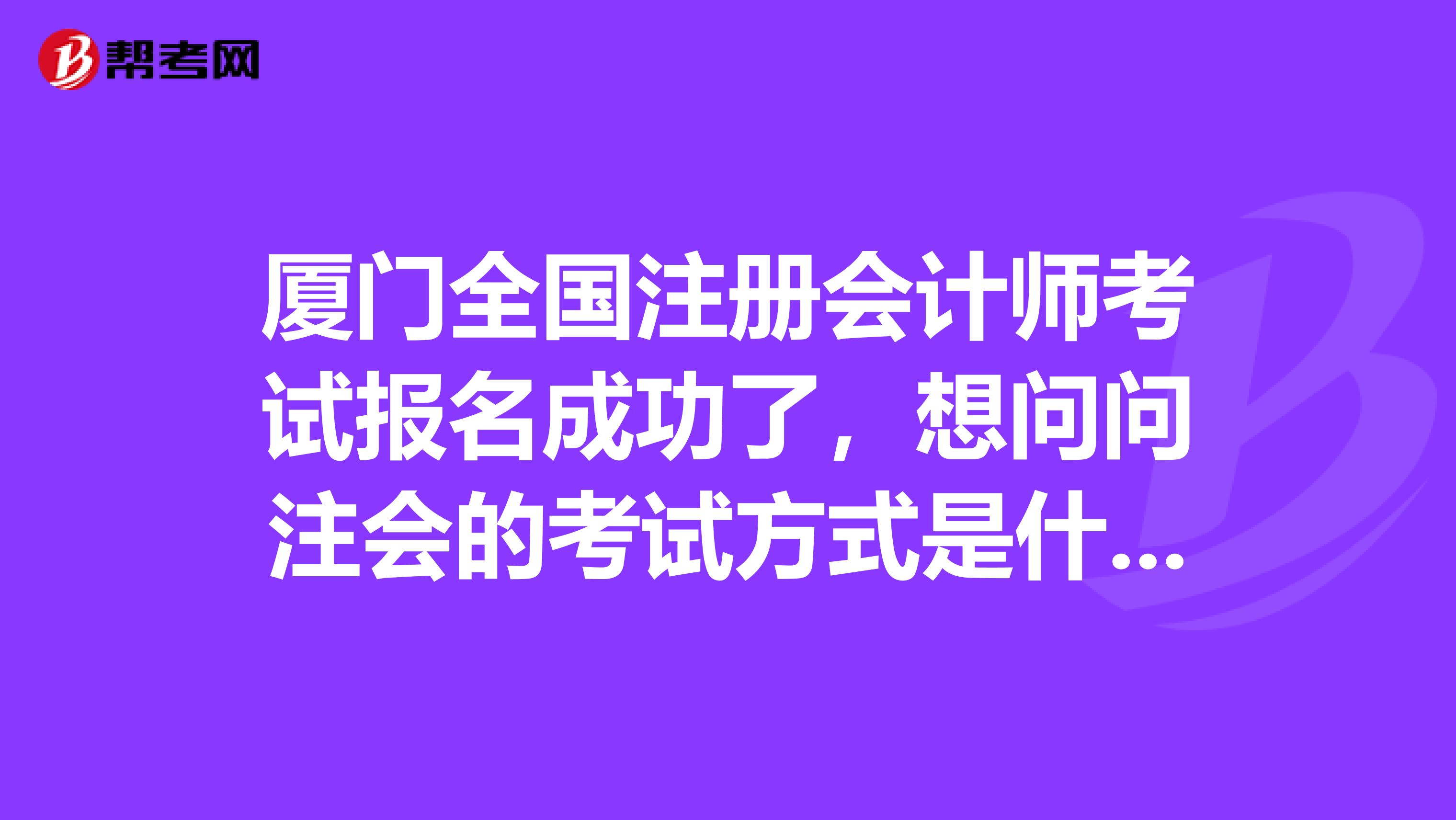 廈門(mén)全國(guó)注冊(cè)會(huì)計(jì)師考試報(bào)名成功了，想問(wèn)問(wèn)注會(huì)的考試方式是什么呢？