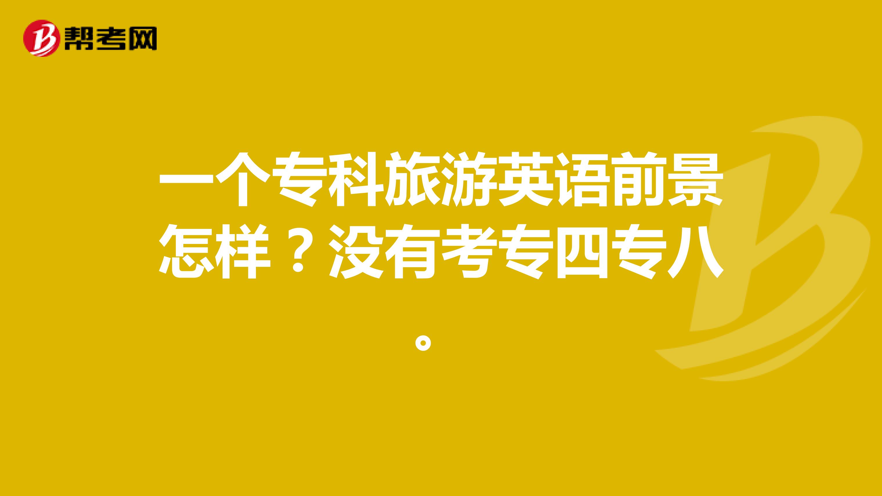 一个专科旅游英语前景怎样？没有考专四专八。