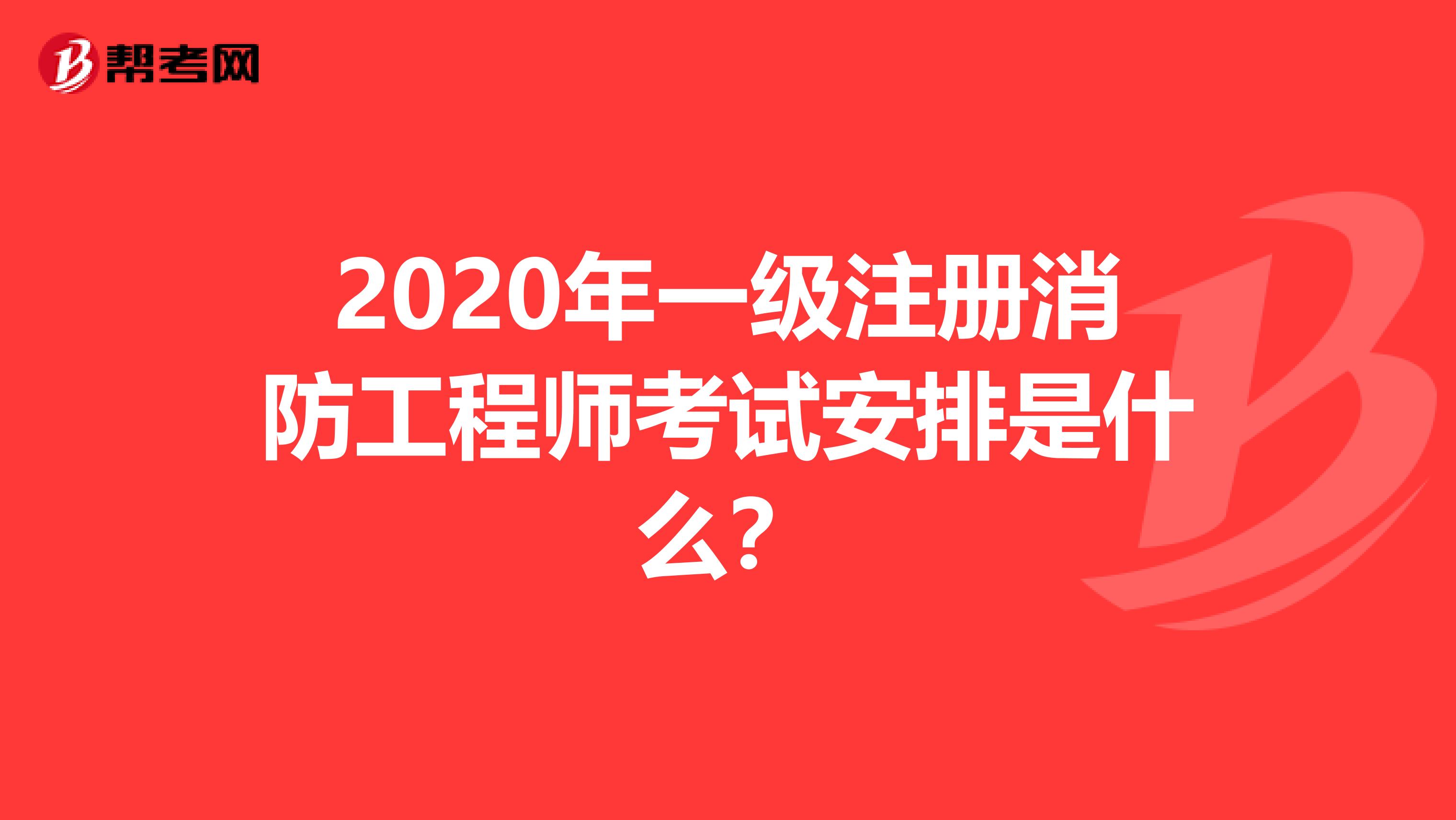 2020年一级注册消防工程师考试安排是什么？