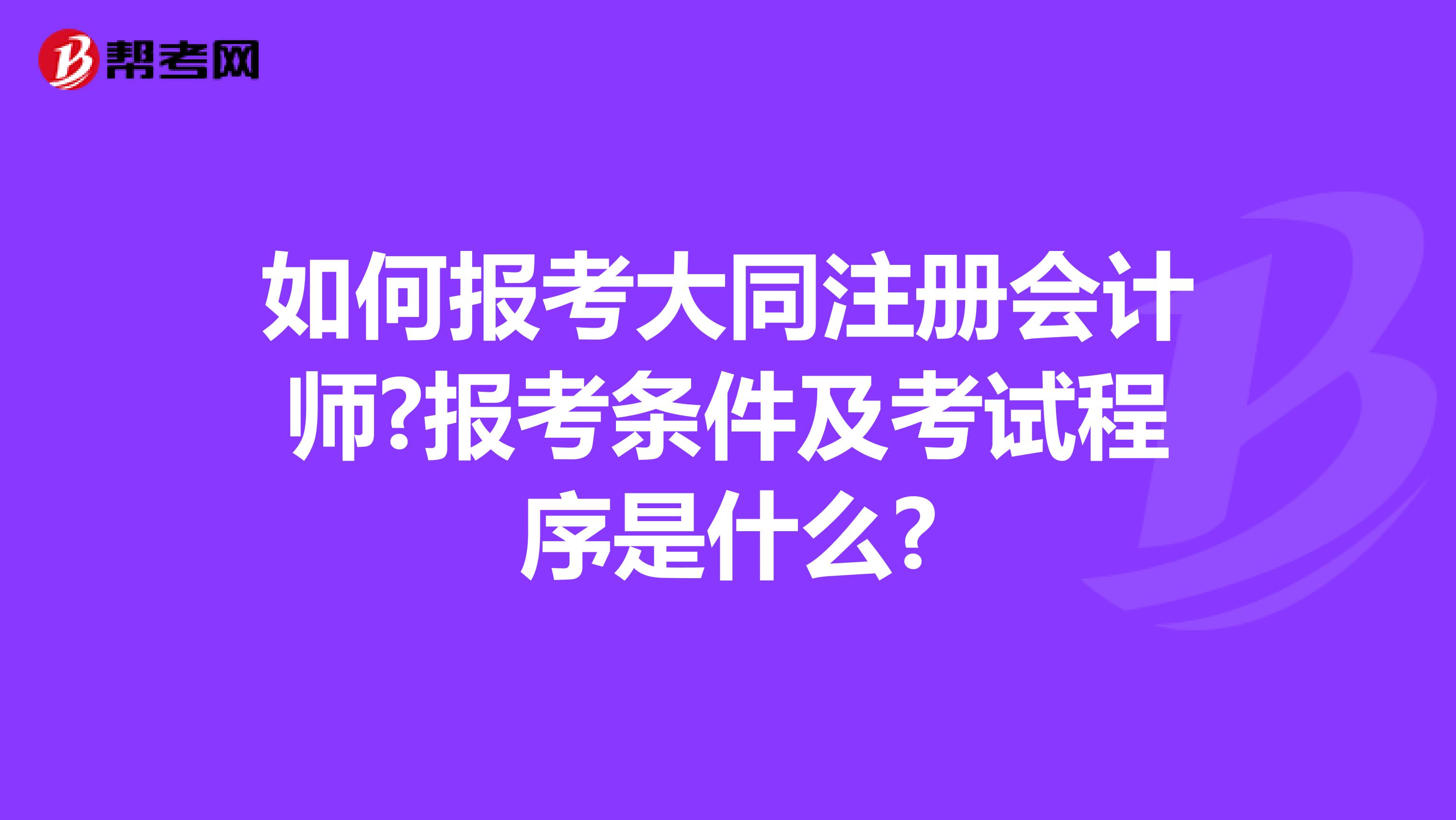 如何報(bào)考大同注冊(cè)會(huì)計(jì)師?報(bào)考條件及考試程序是什么?
