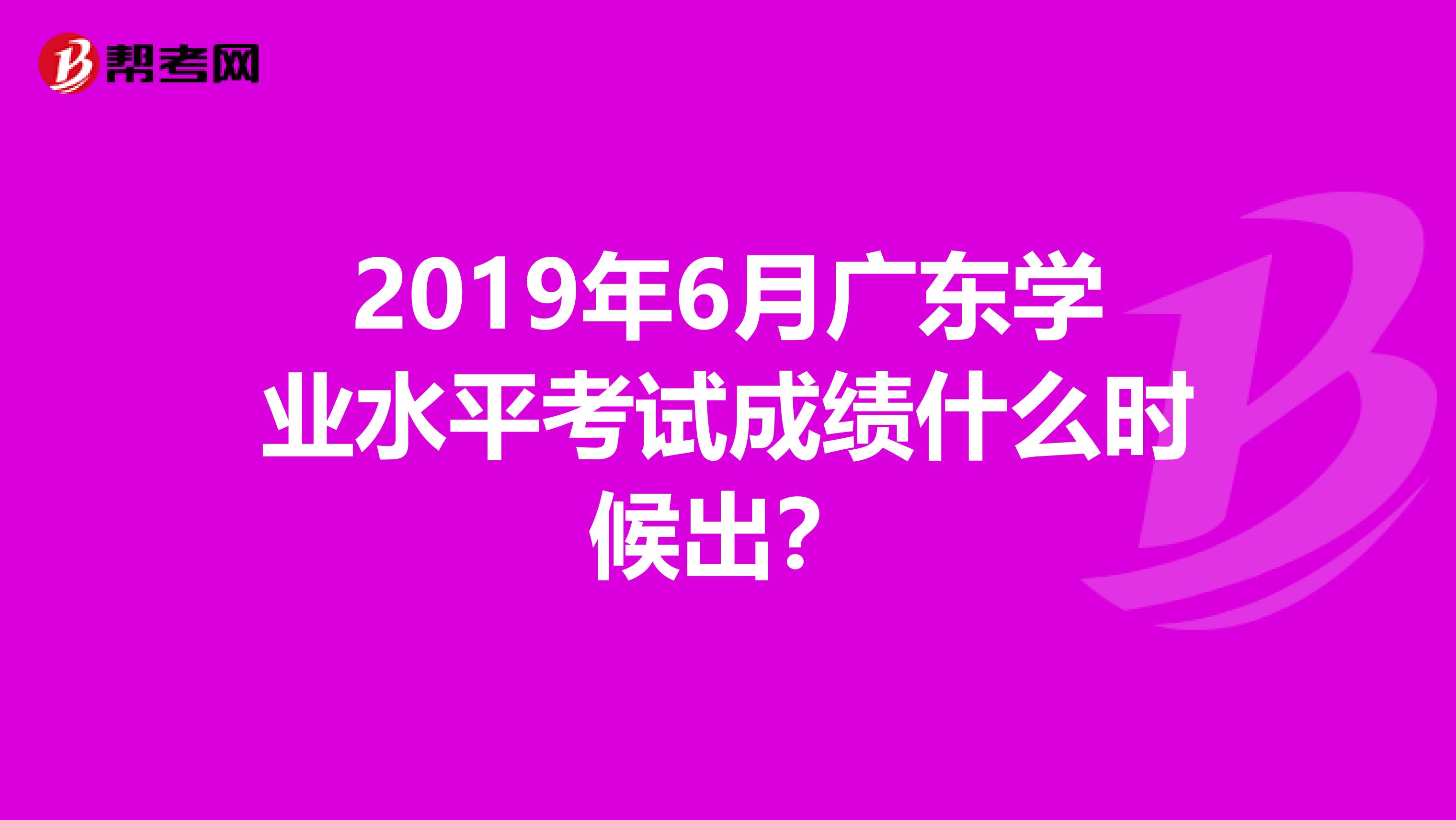 2019年6月广东学业水平考试成绩什么时候出?