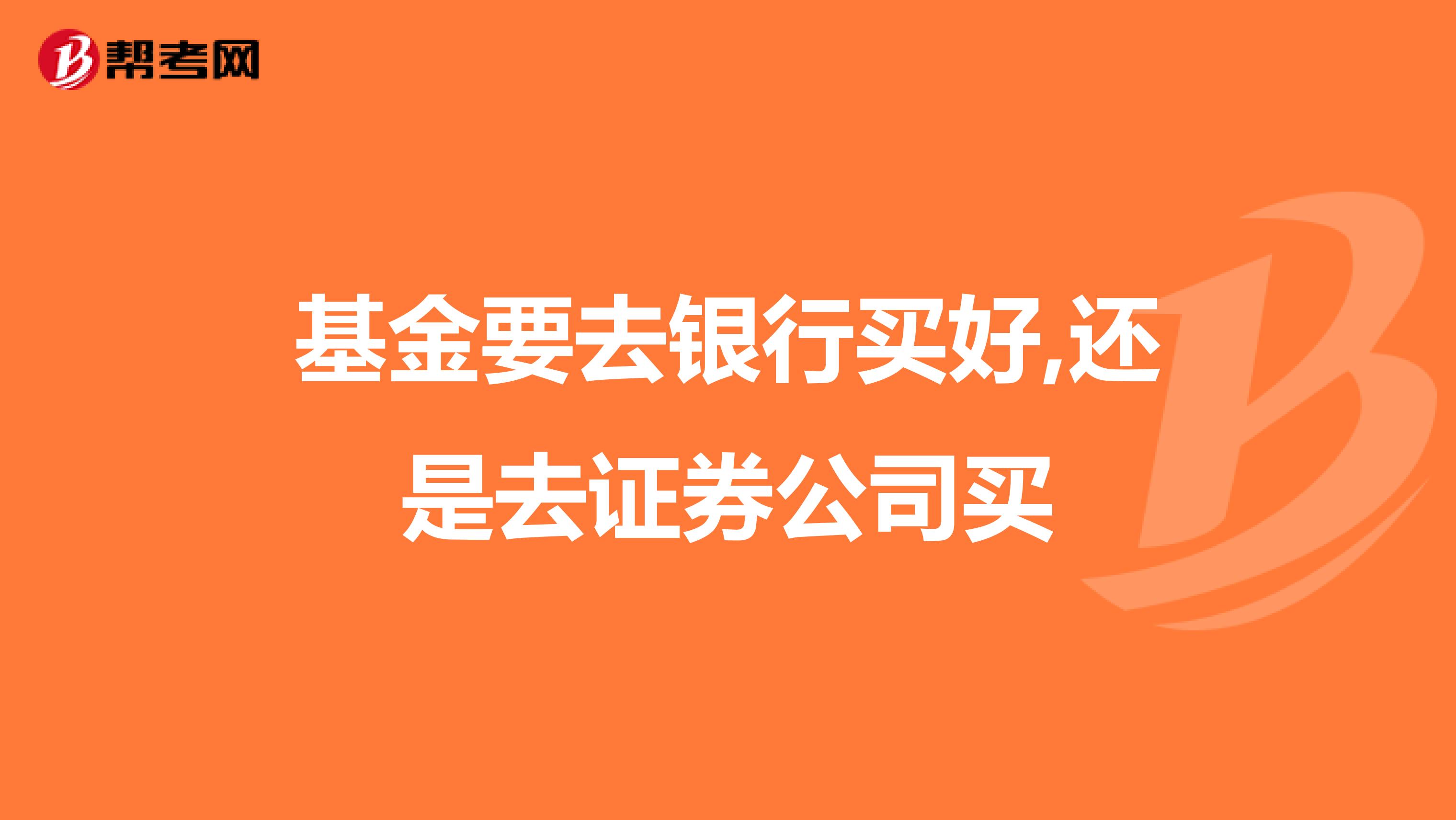 基金要去银行买好,还是去证券公司买
