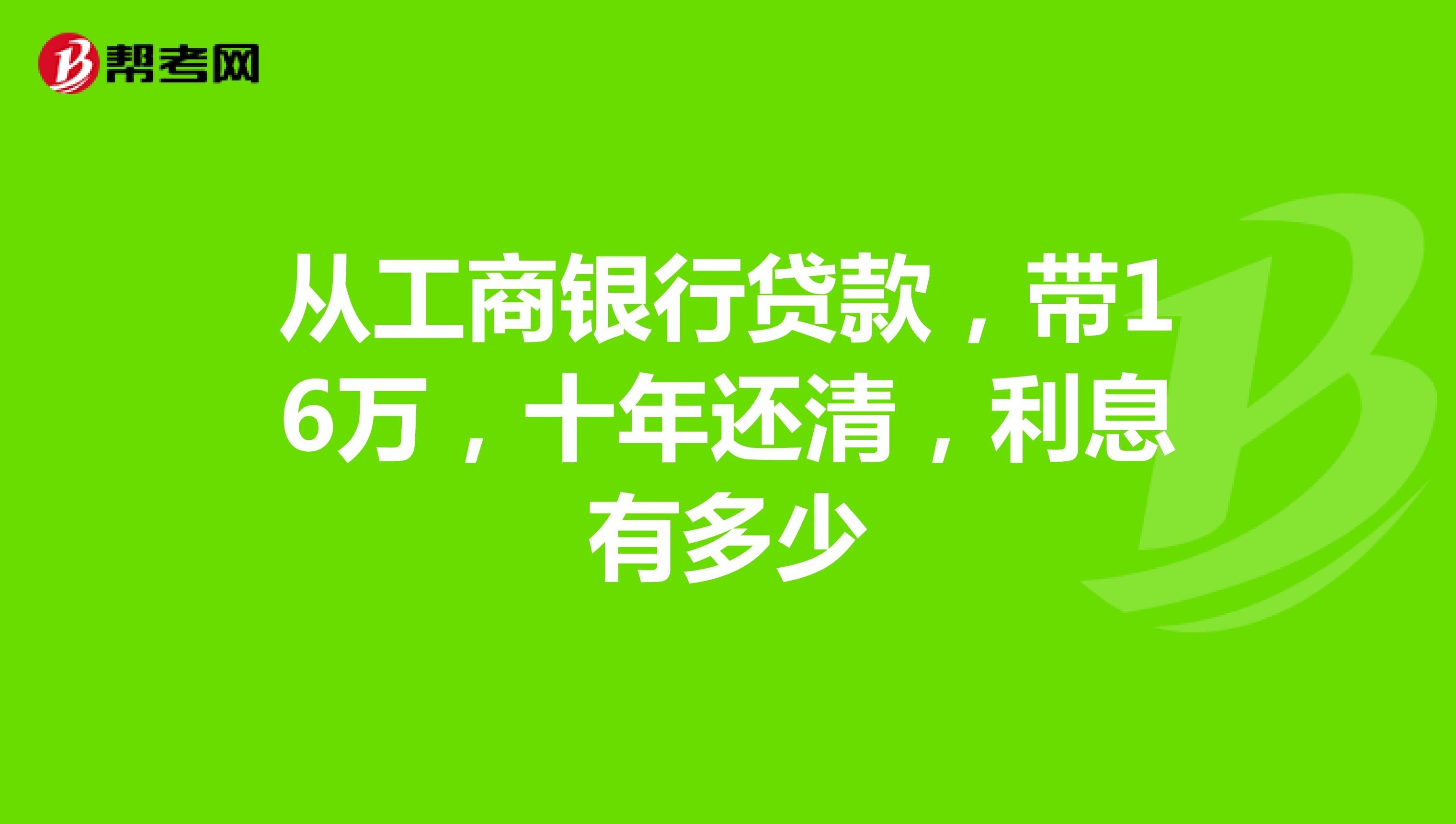 从工商银行贷款,带16万,十年还清,利息有多少