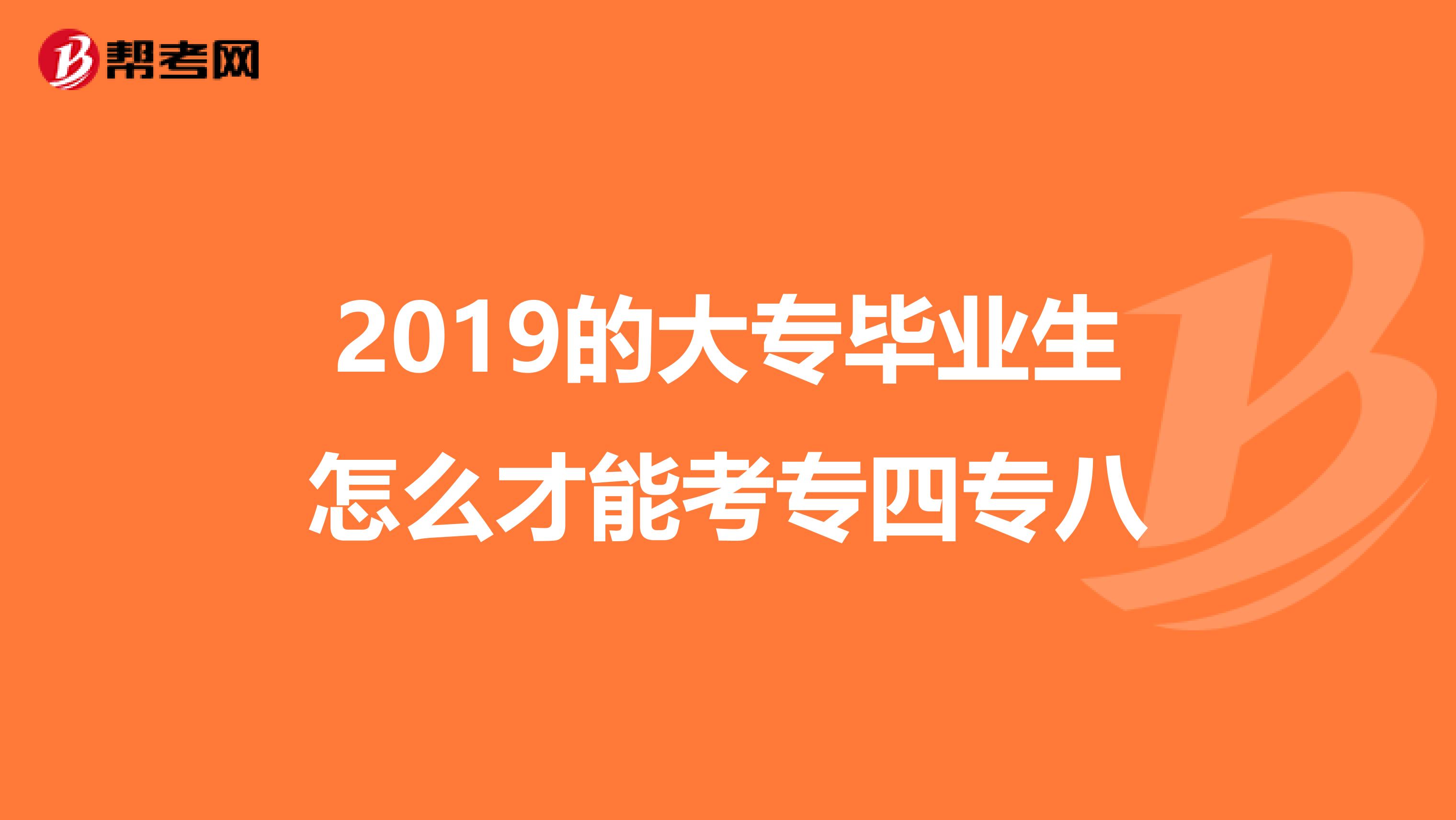 2019的大专毕业生怎么才能考专四专八