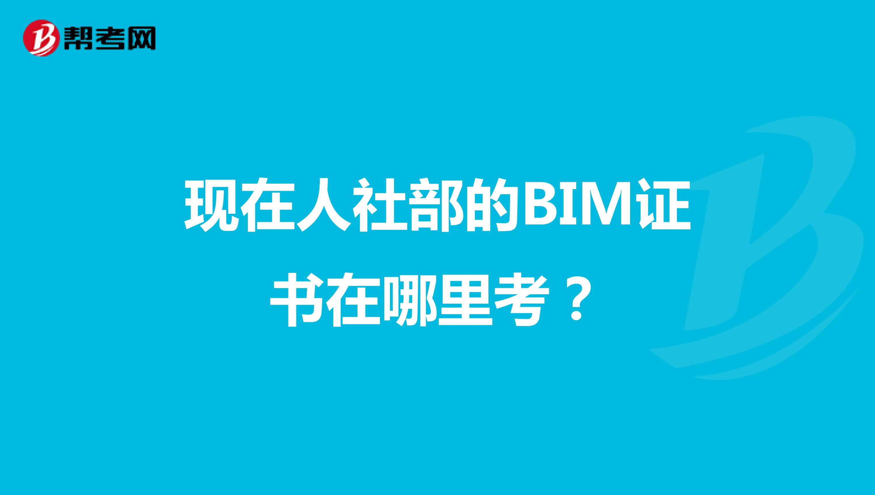 现在人社部的BIM证书在哪里考？