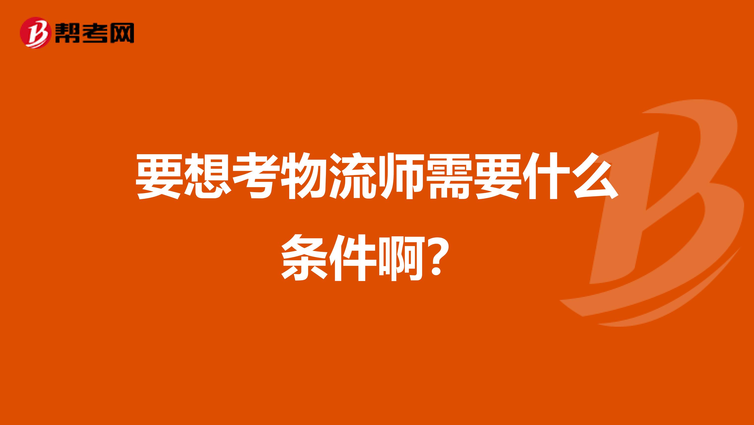 要想考物流师需要什么条件啊？