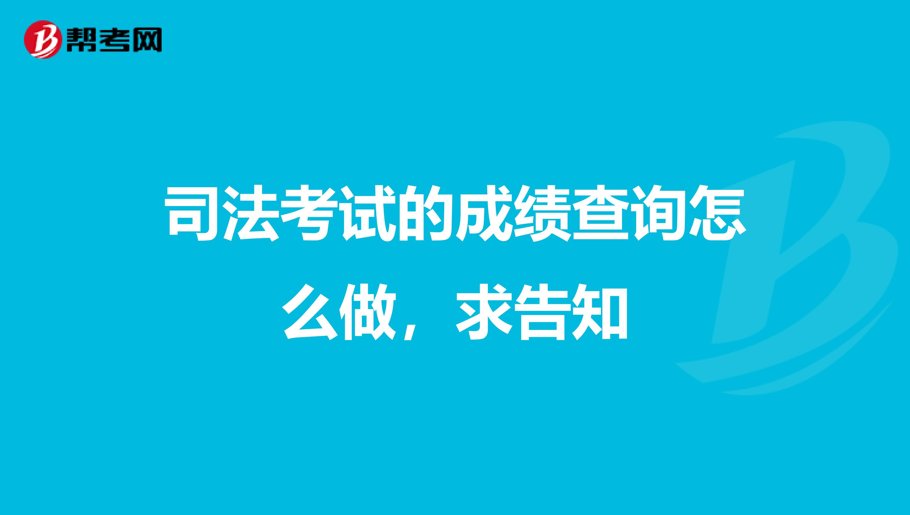 司法考试的成绩查询怎么做，求告知