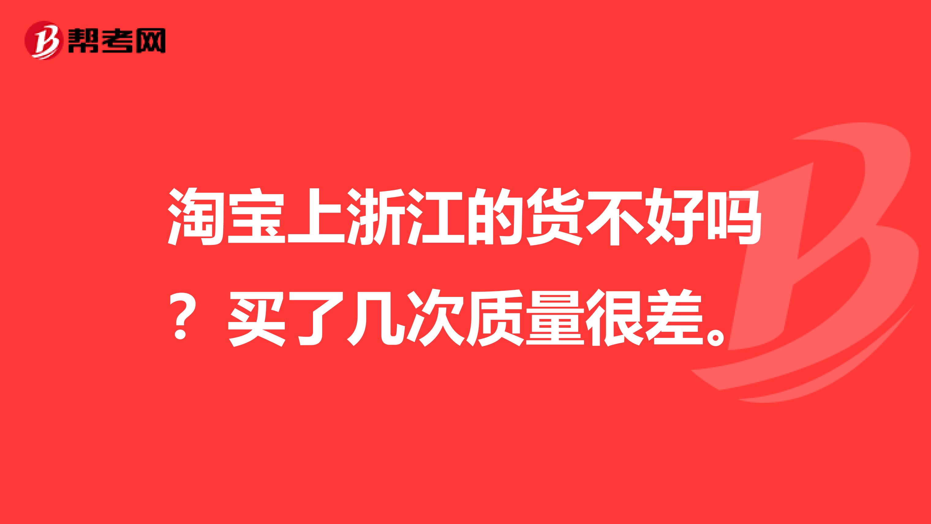 淘宝上浙江的货不好吗？买了几次质量很差。