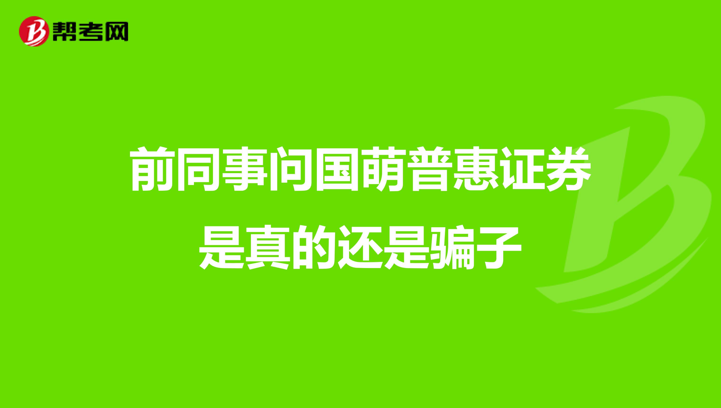 前同事问国萌普惠证券是真的还是骗子