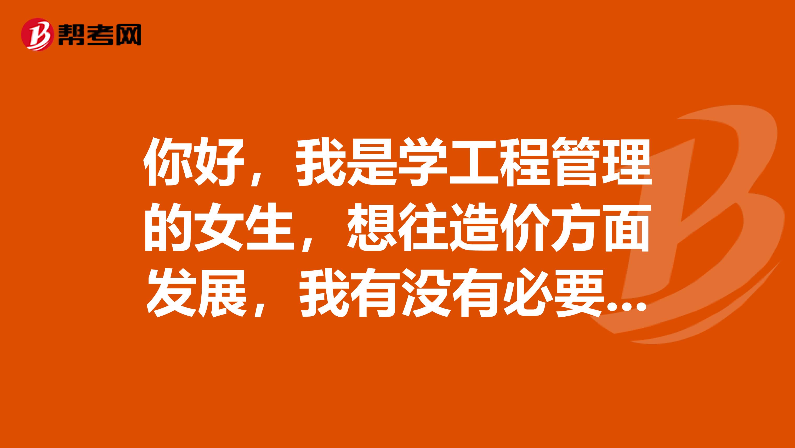 你好，我是学工程管理的女生，想往造价方面发展，我有没有必要考研呢？