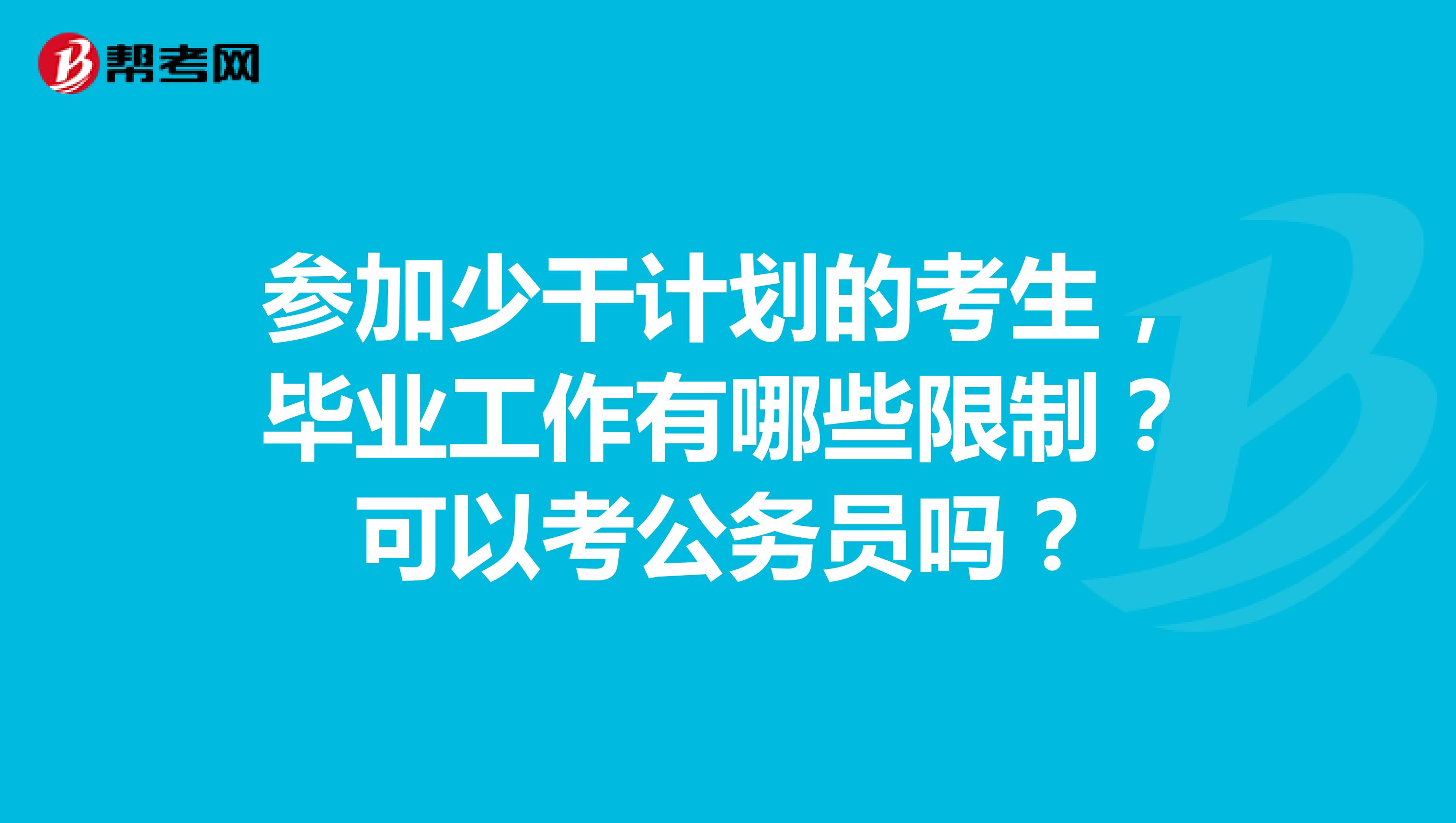 参加少干计划的考生,毕业工作有哪些限制?可以考公务员吗?