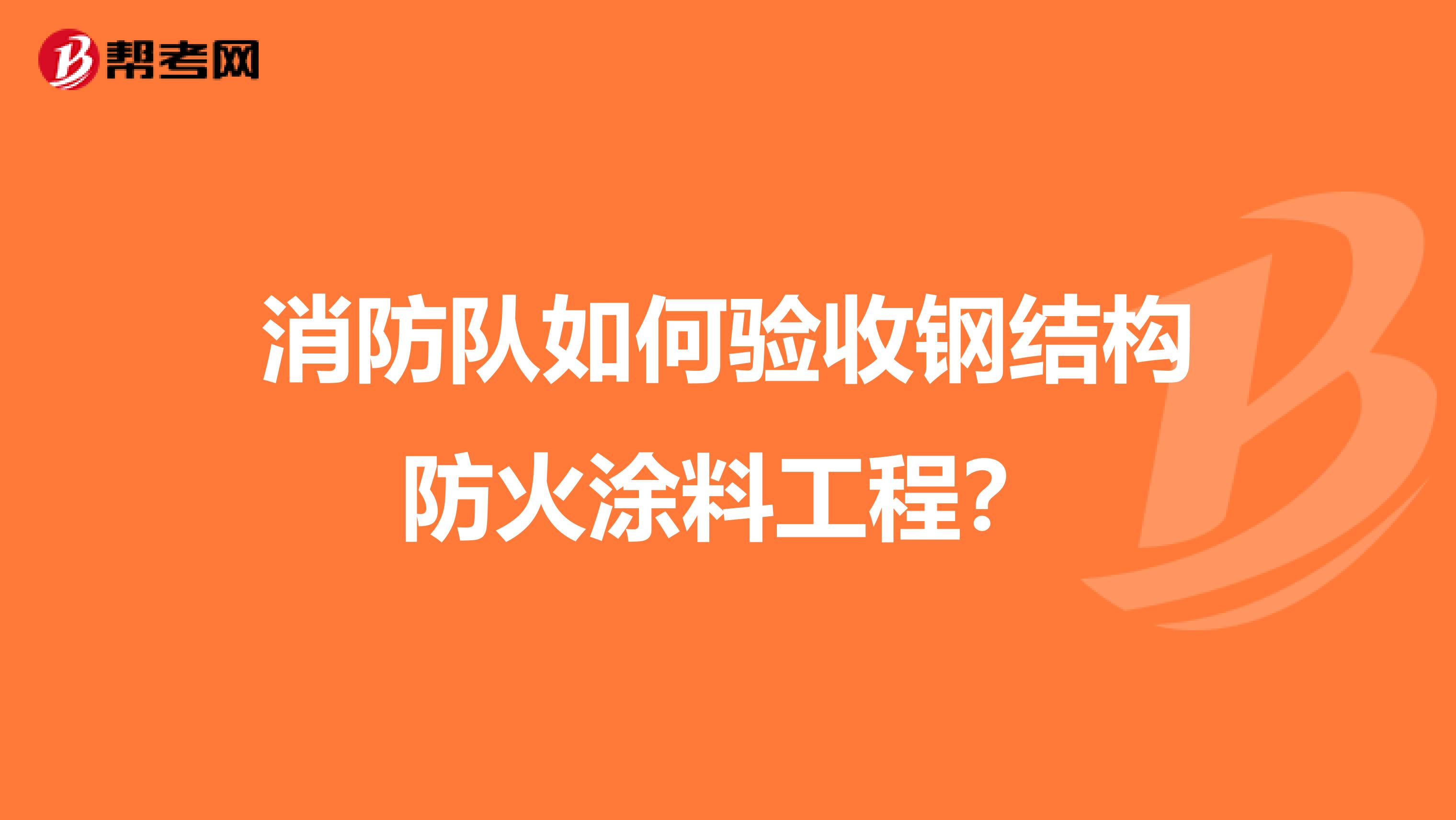 消防队如何验收钢结构防火涂料工程?
