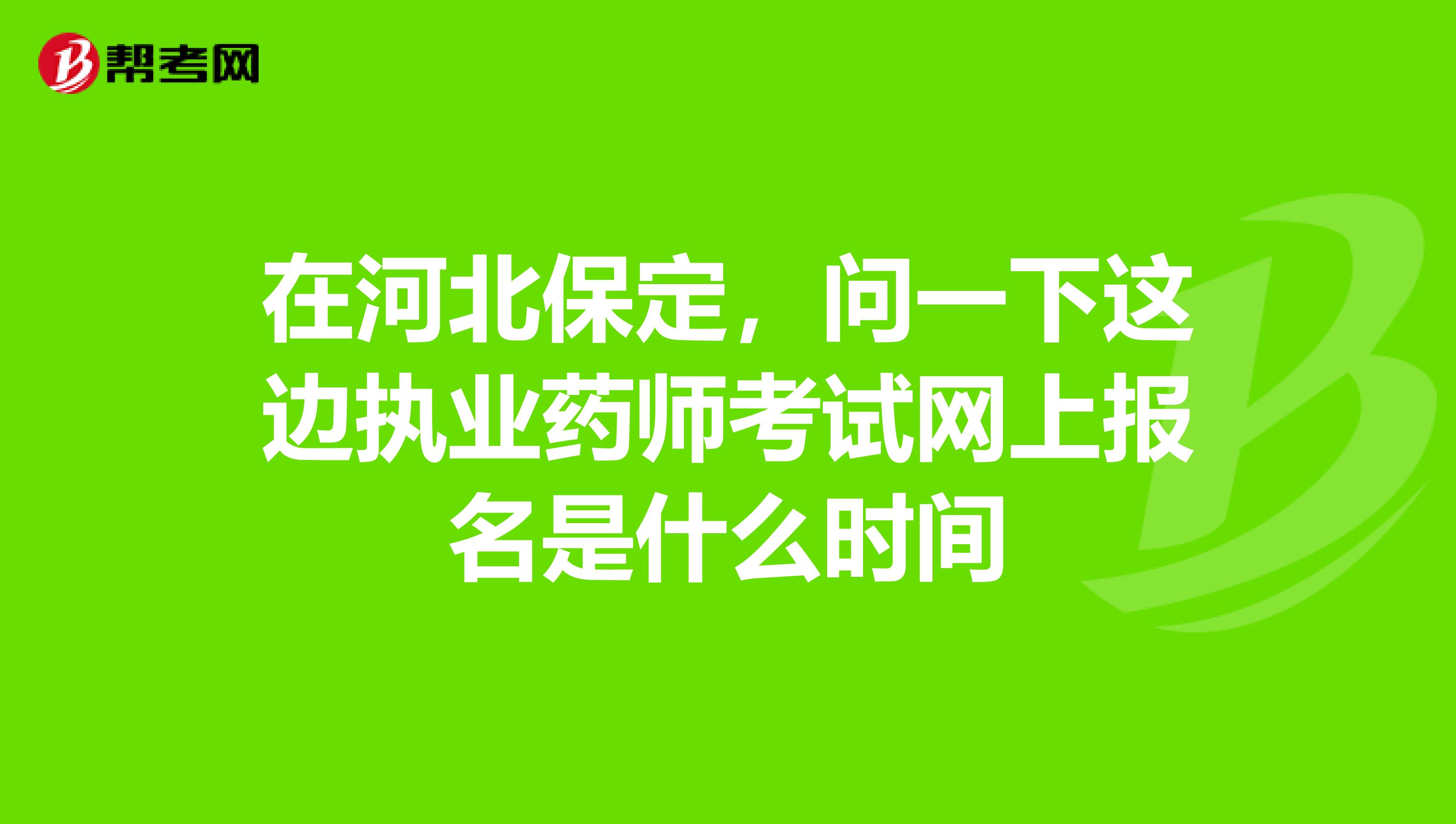 在河北保定，问一下这边执业药师考试网上报名是什么时间