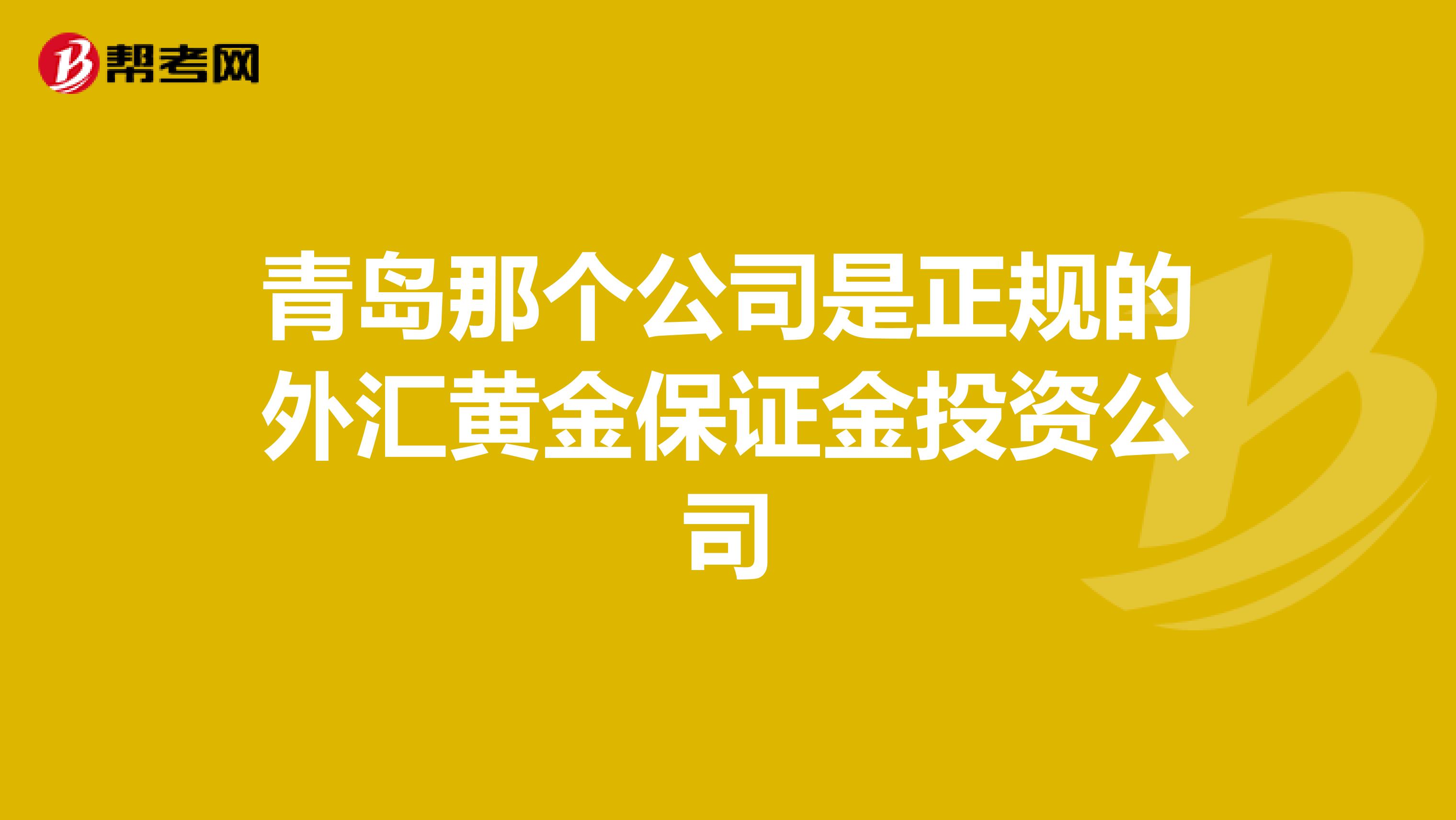 青岛那个公司是正规的外汇黄金保证金投资公司