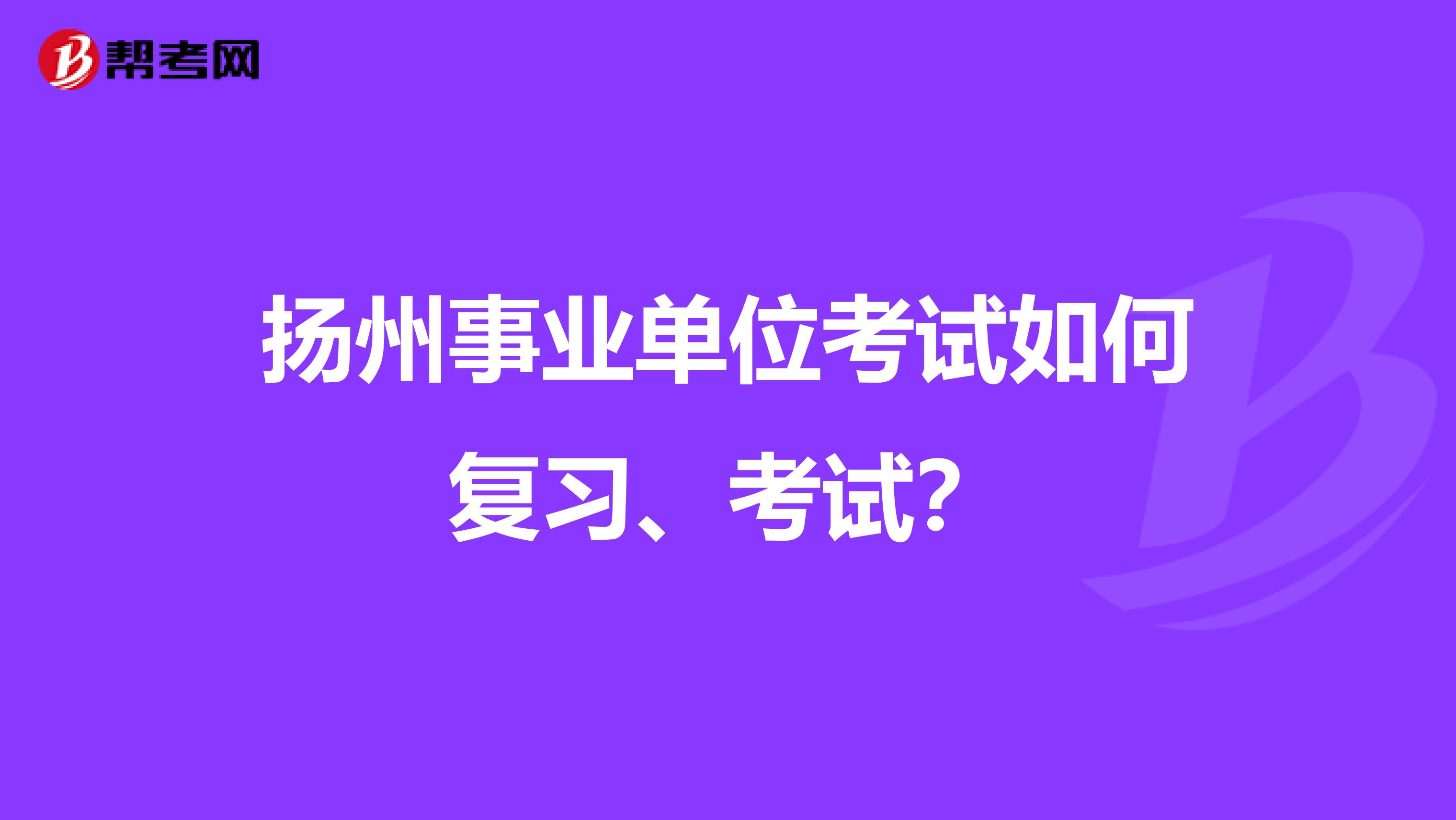 扬州事业单位考试如何复习、考试?