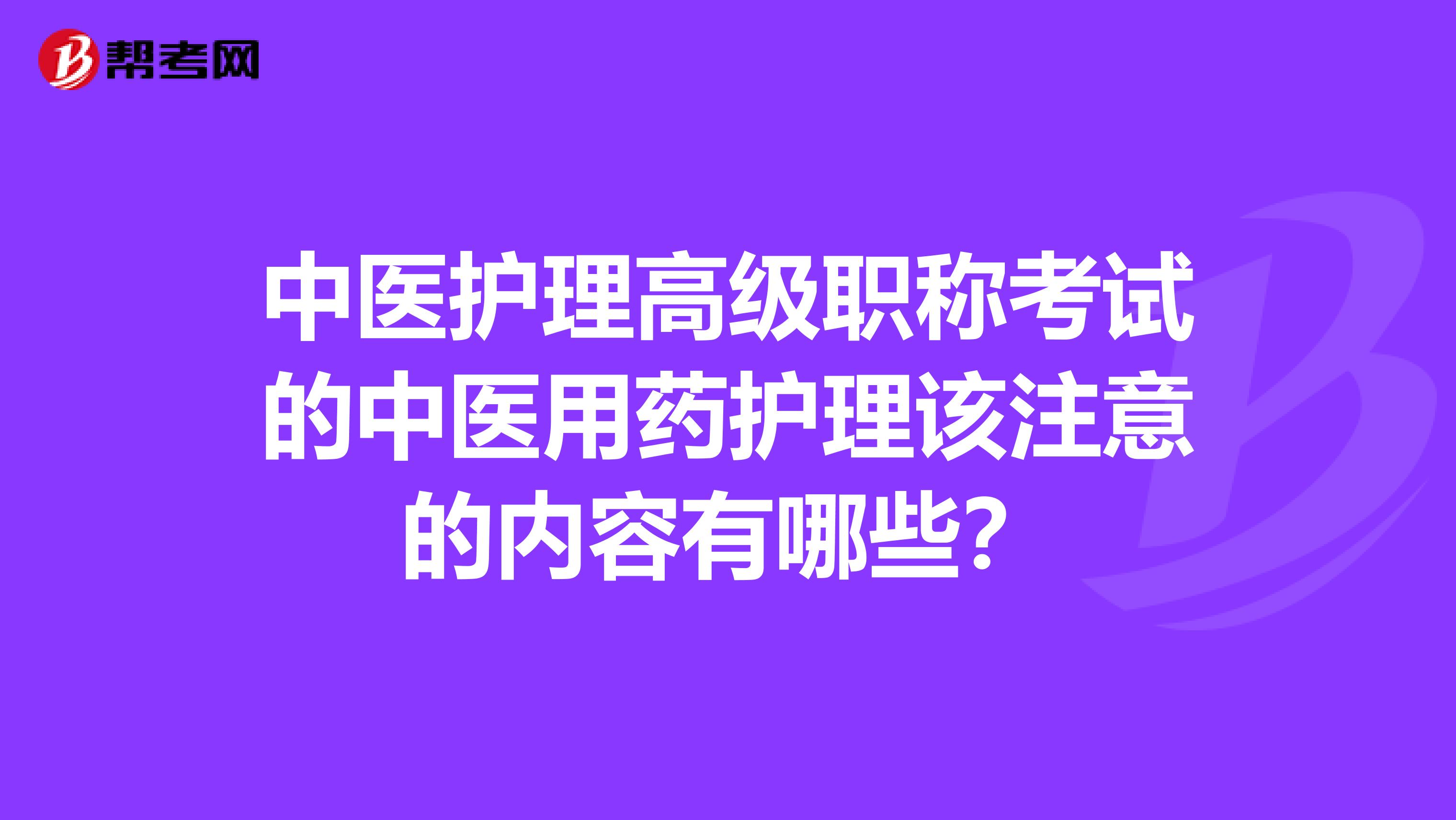 中医护理高级职称考试的中医用药护理该注意的内容有哪些?
