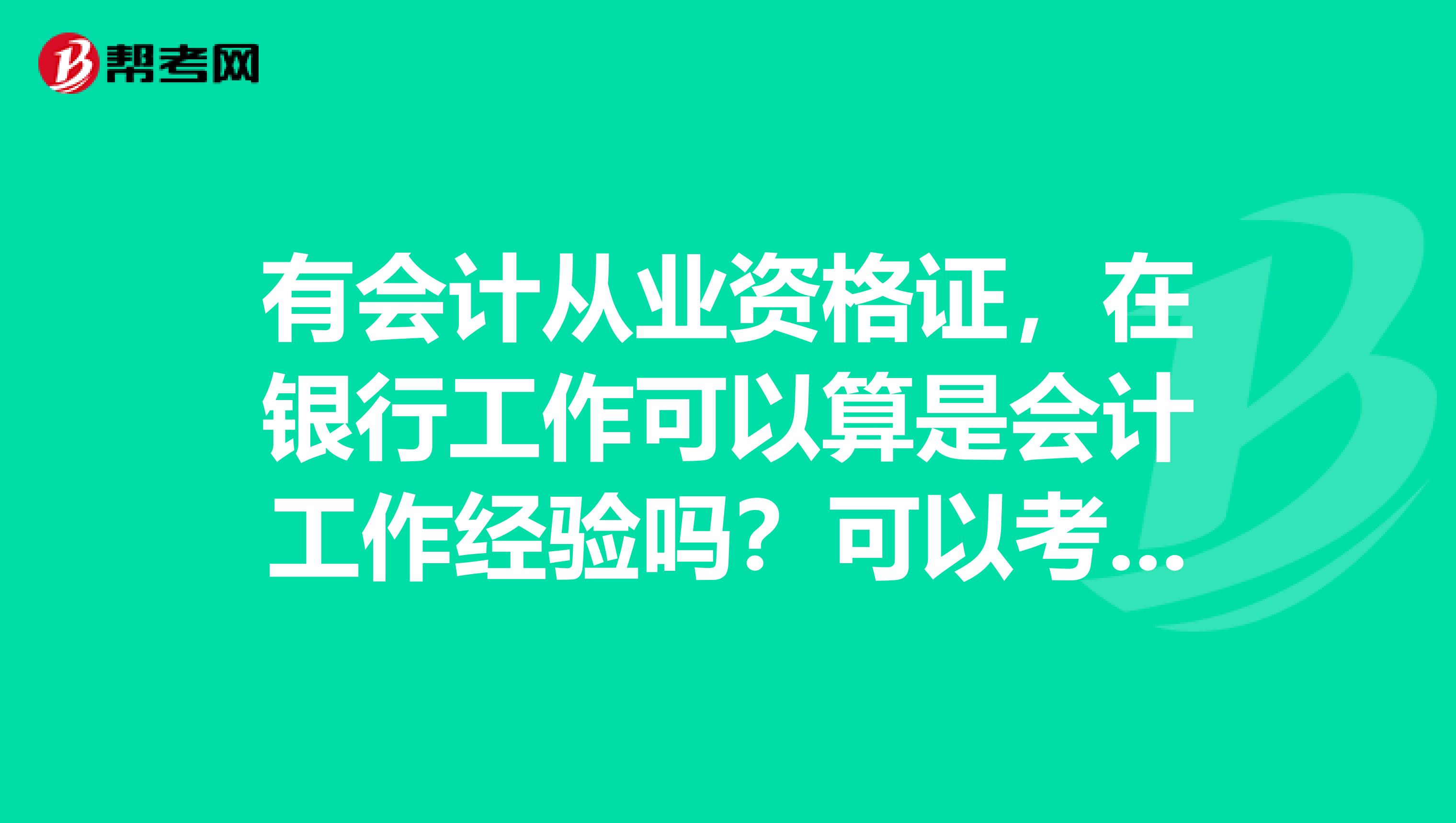 有会计从业资格证，在银行工作可以算是会计工作经验吗？可以考初级会计职称吧？