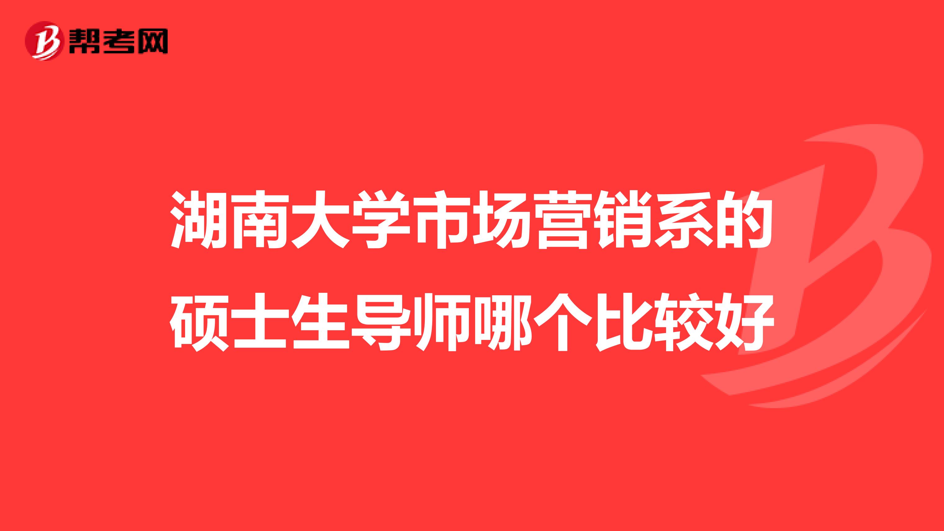 湖南大学市场营销系的硕士生导师哪个比较好