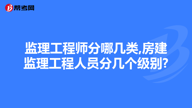 监理工程师分哪几类,房建监理工程人员分几个级别?