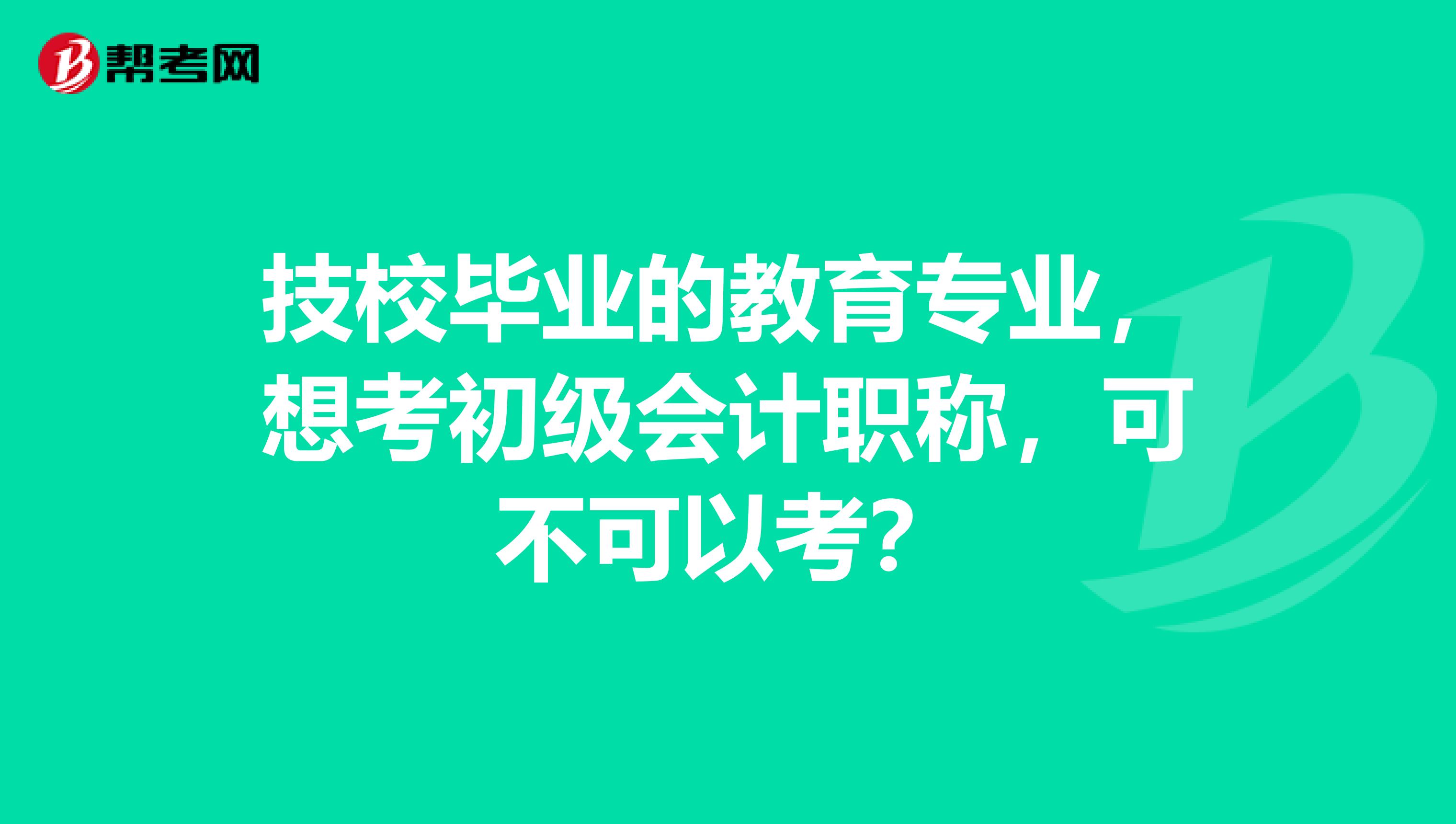 技校毕业的教育专业,想考初级会计职称,可不可以考?