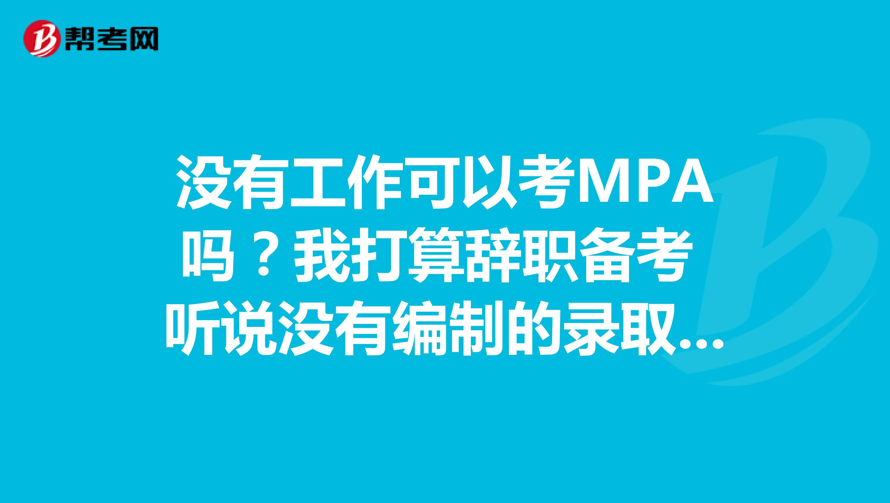 没有工作可以考MPA吗？我打算辞职备考 听说没有编制的录取率不超过招生人数20%