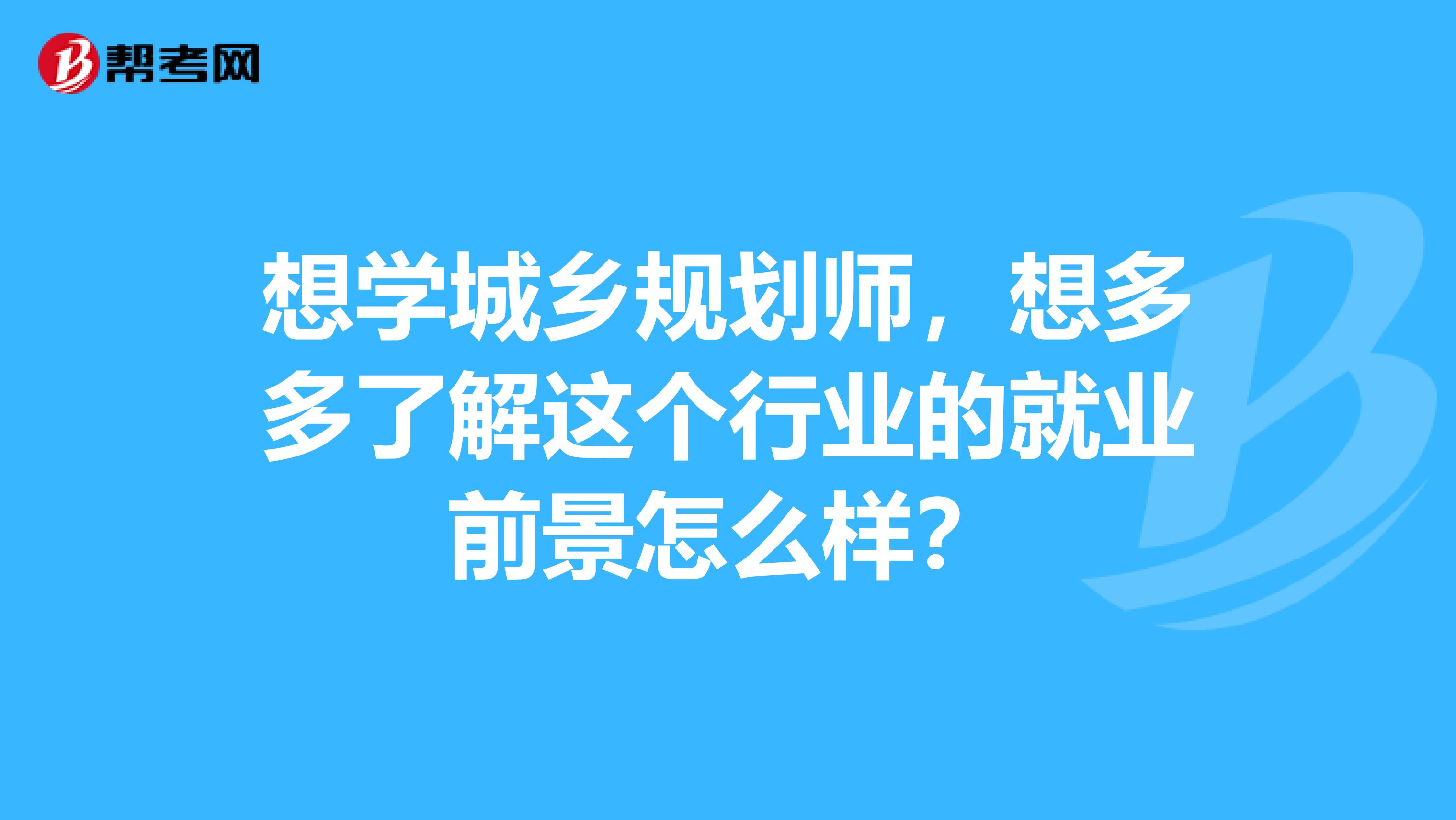 想学城乡规划师,想多多了解这个行业的就业前景怎么样?