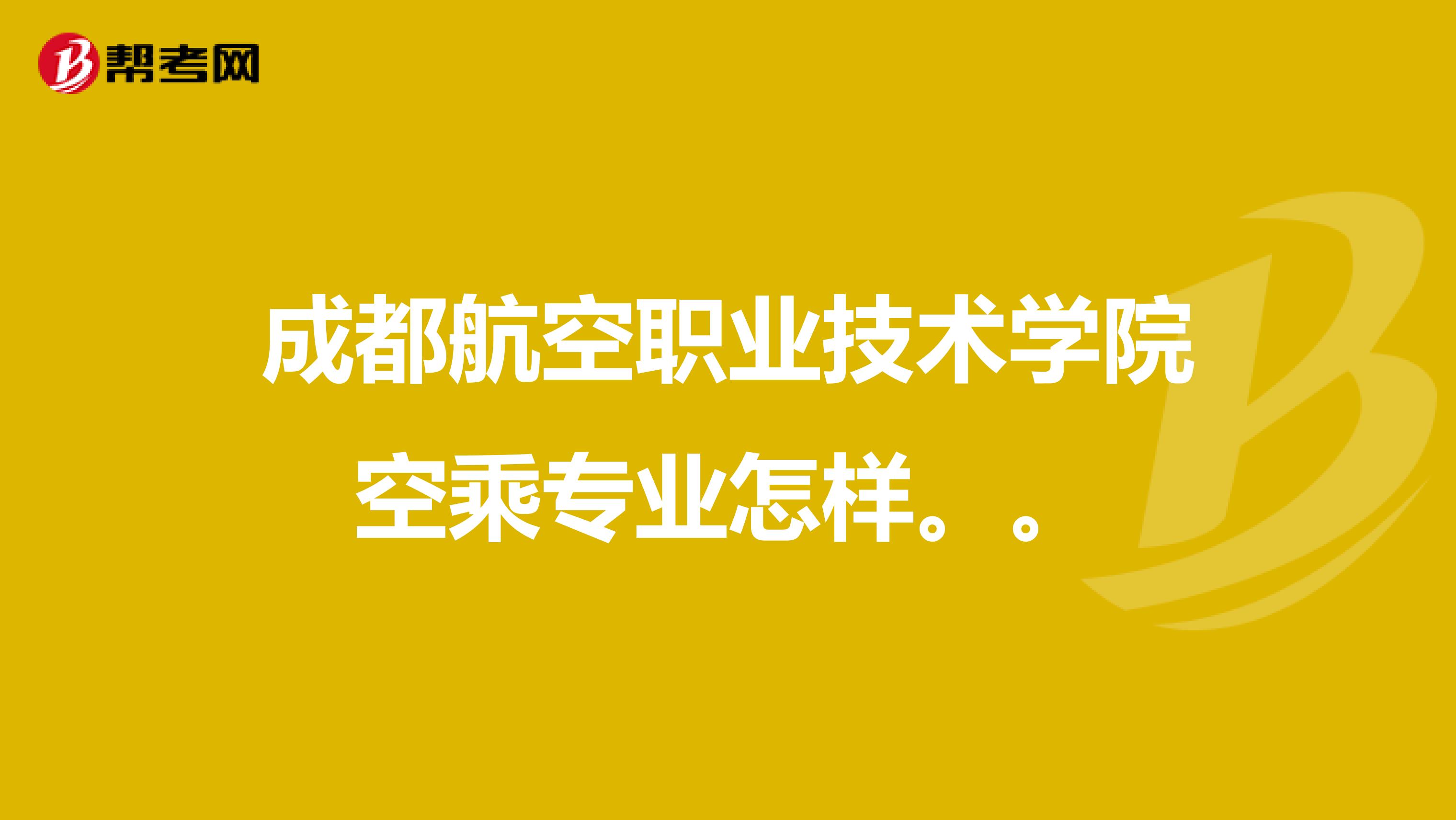 成都航空职业技术学院空乘专业怎样。。