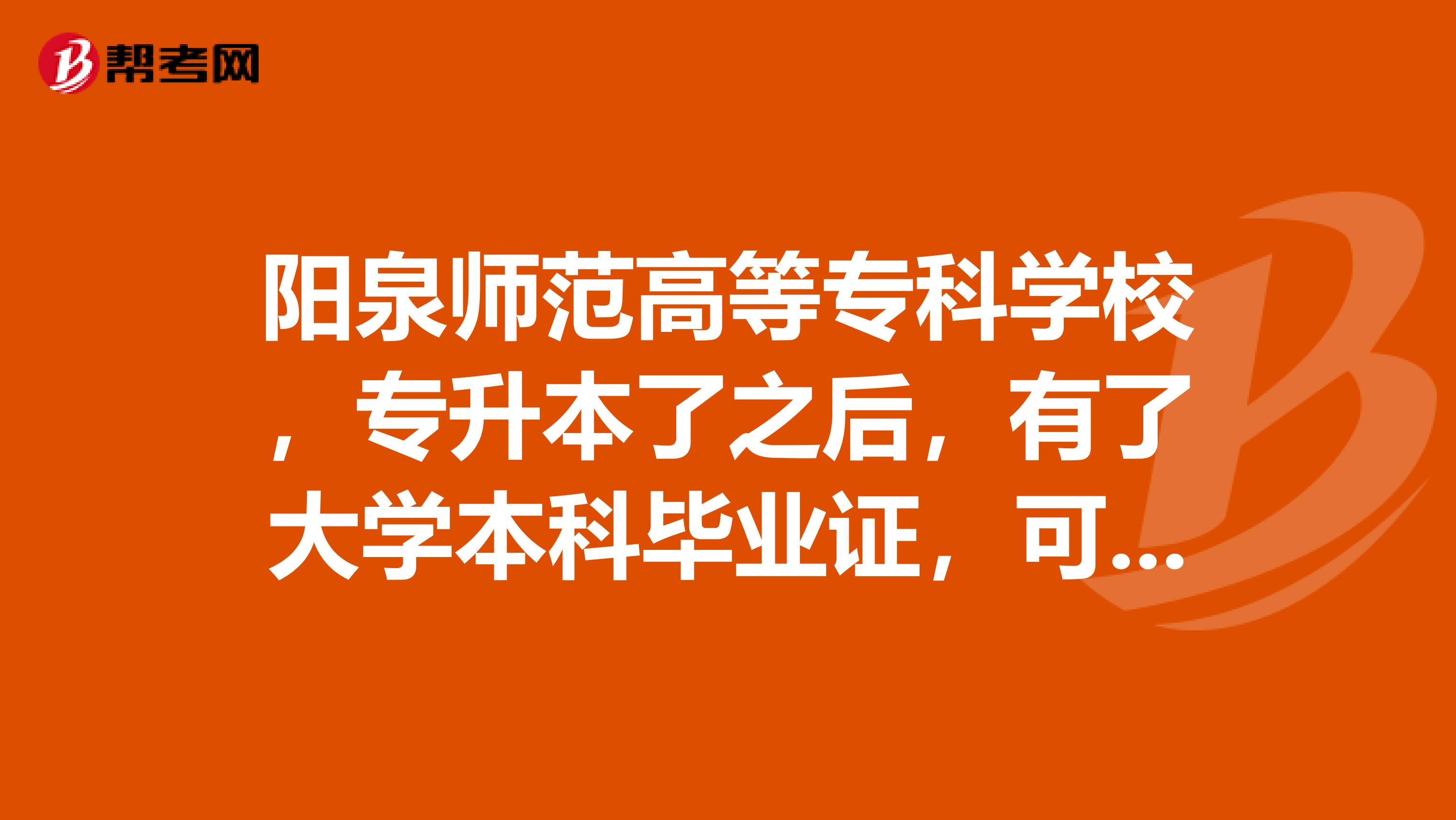 阳泉师范高等专科学校,专升本了之后,有了大学本科毕业证,可不可以教初中啊?