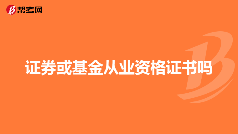 证券或基金从业资格证书吗