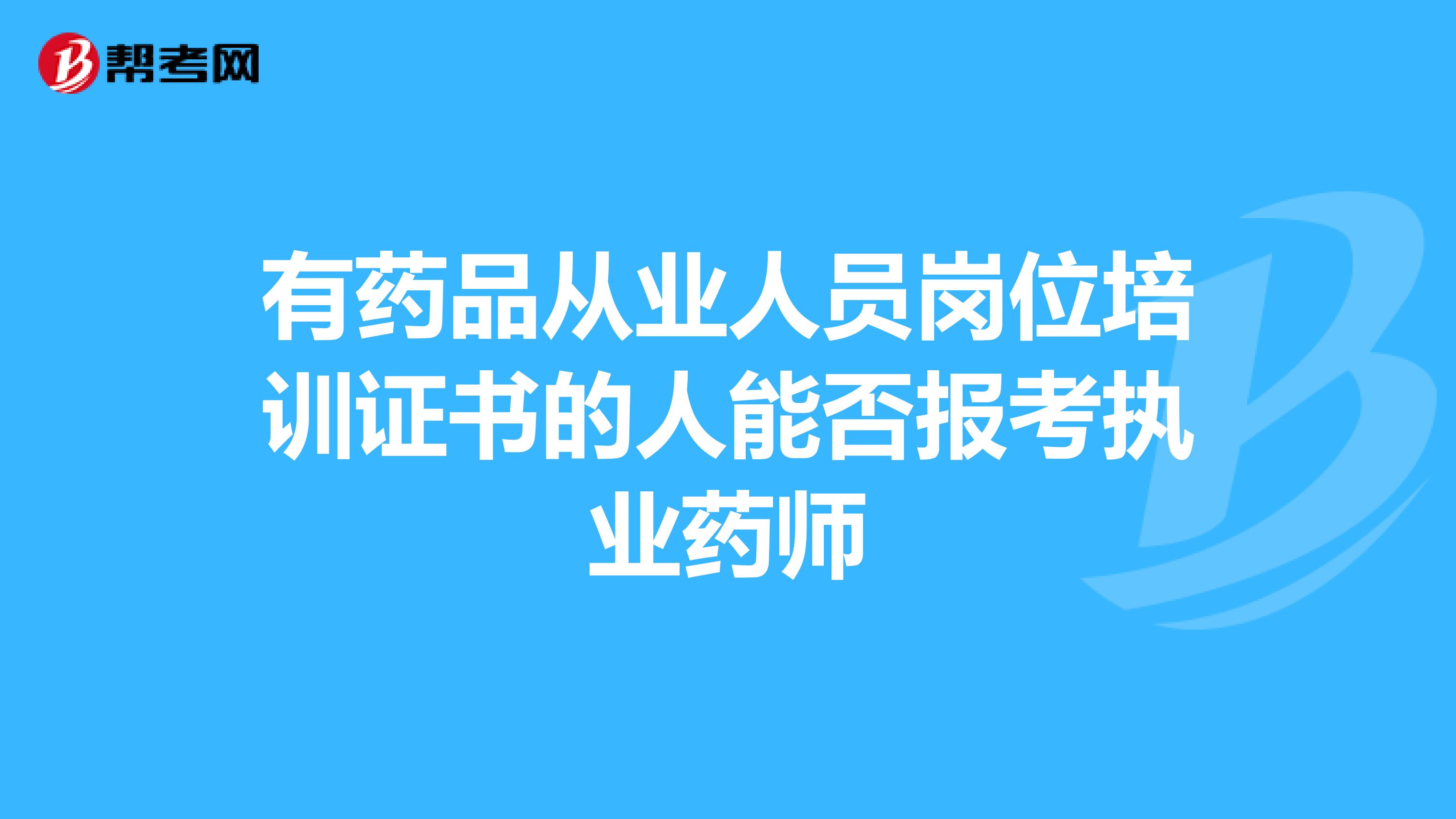 有药品从业人员岗位培训证书的人能否报考执业药师