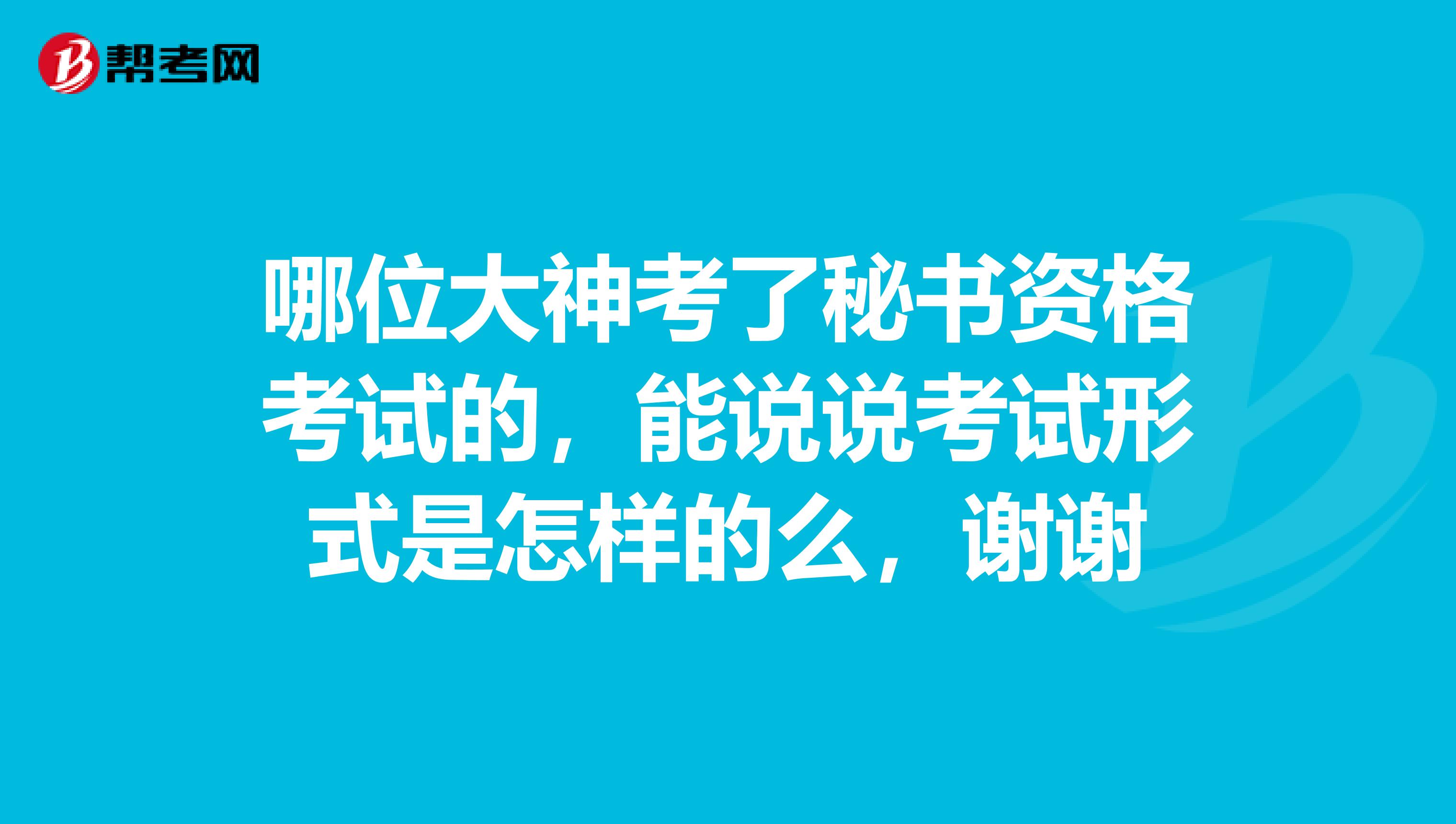 哪位大神考了秘书资格考试的，能说说考试形式是怎样的么，谢谢