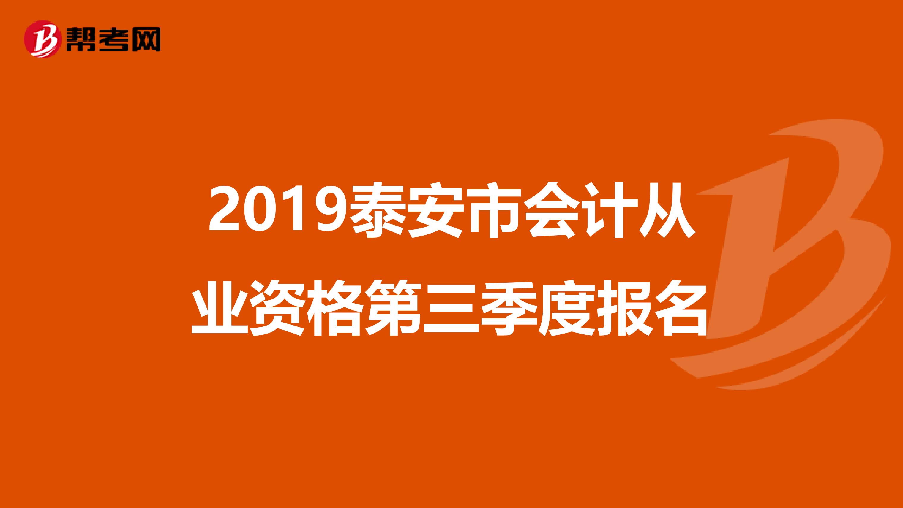 2019泰安市会计从业资格第三季度报名