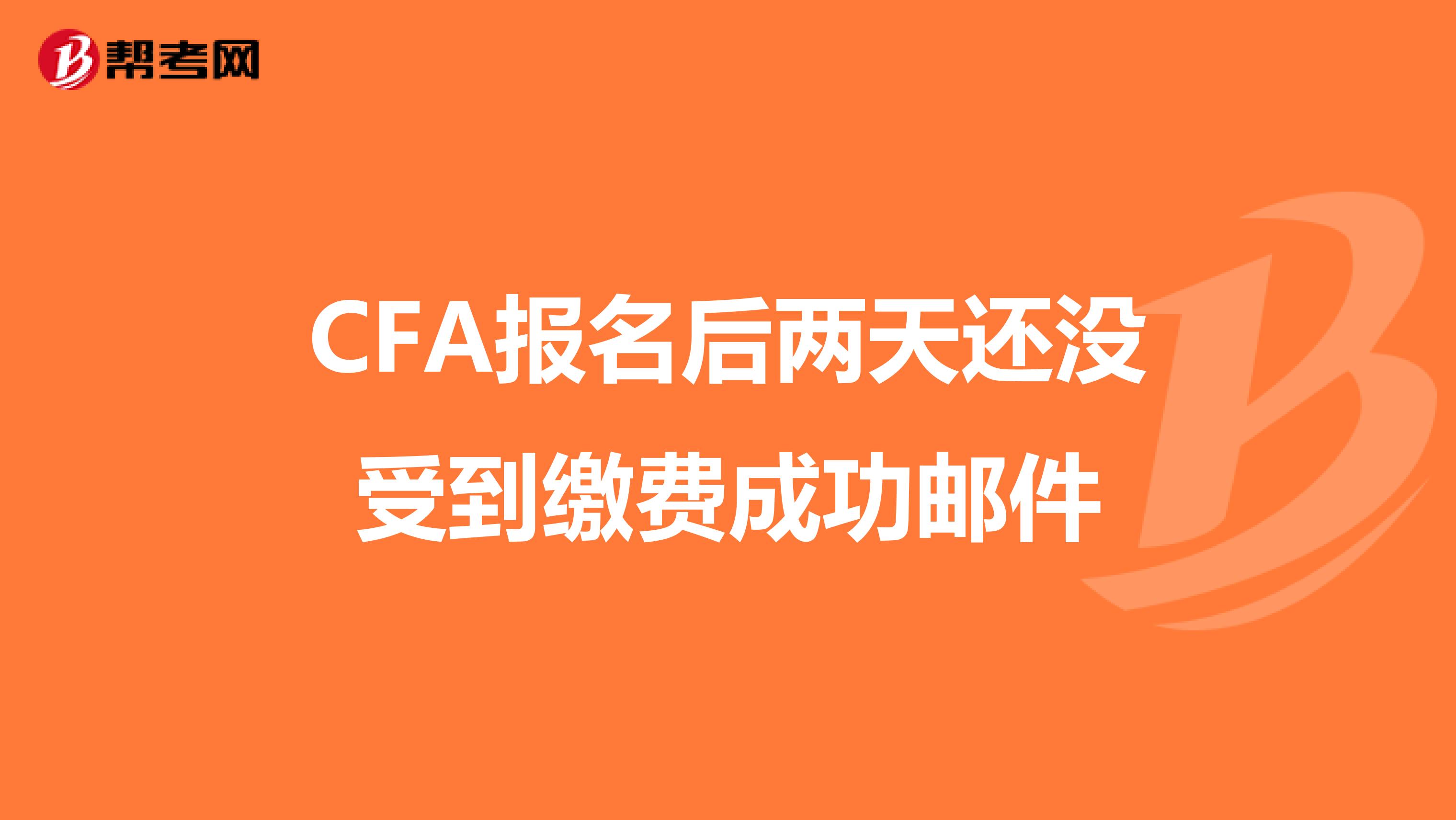 CFA报名后两天还没受到缴费成功邮件