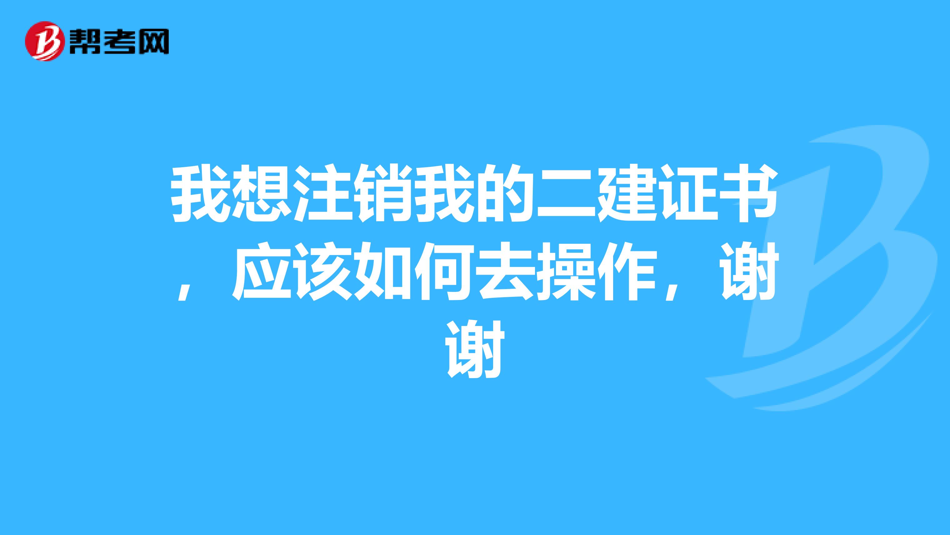 我想注销我的二建证书,应该如何去操作,谢谢