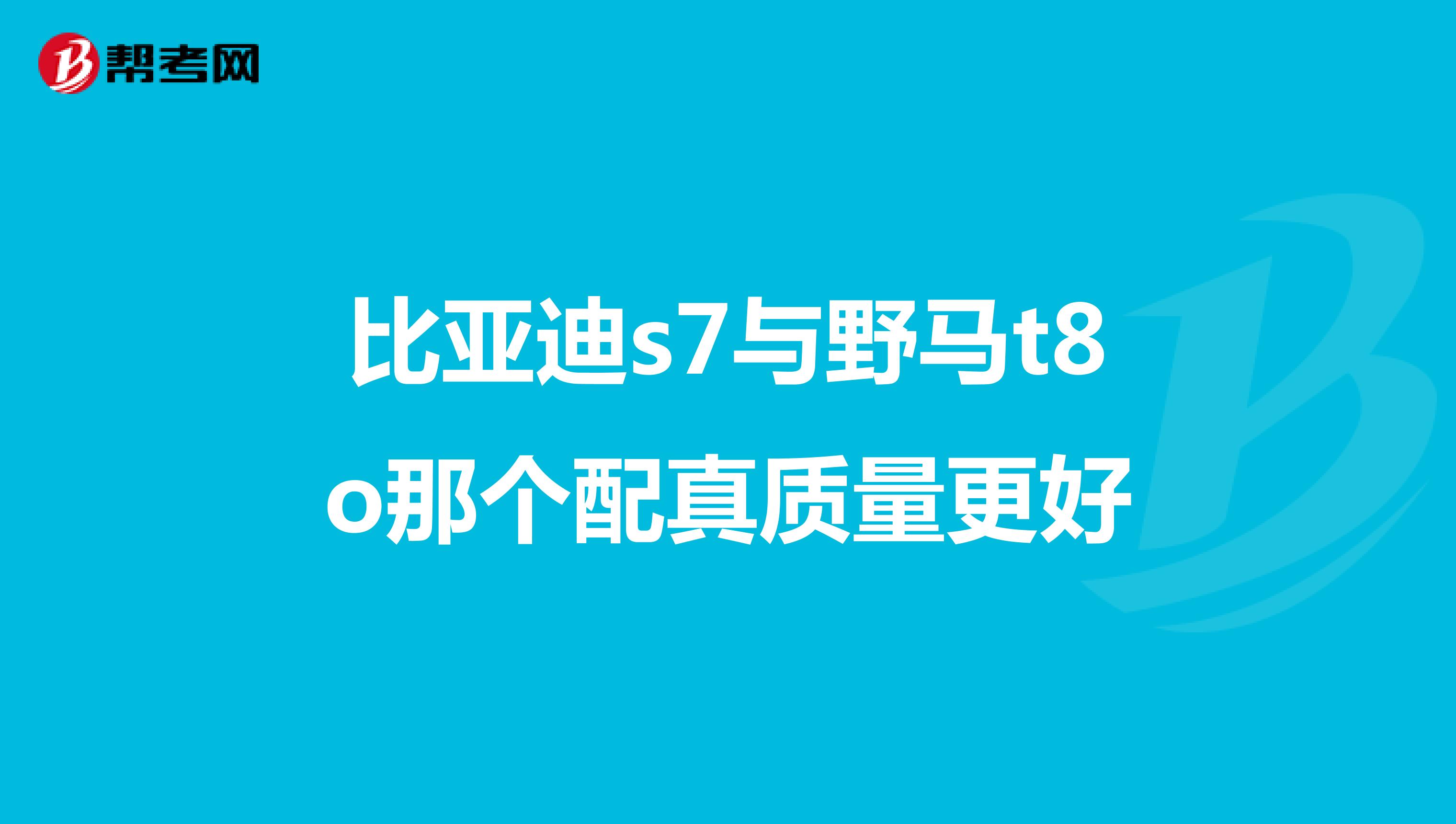 比亚迪s7与野马t8o那个配真质量更好