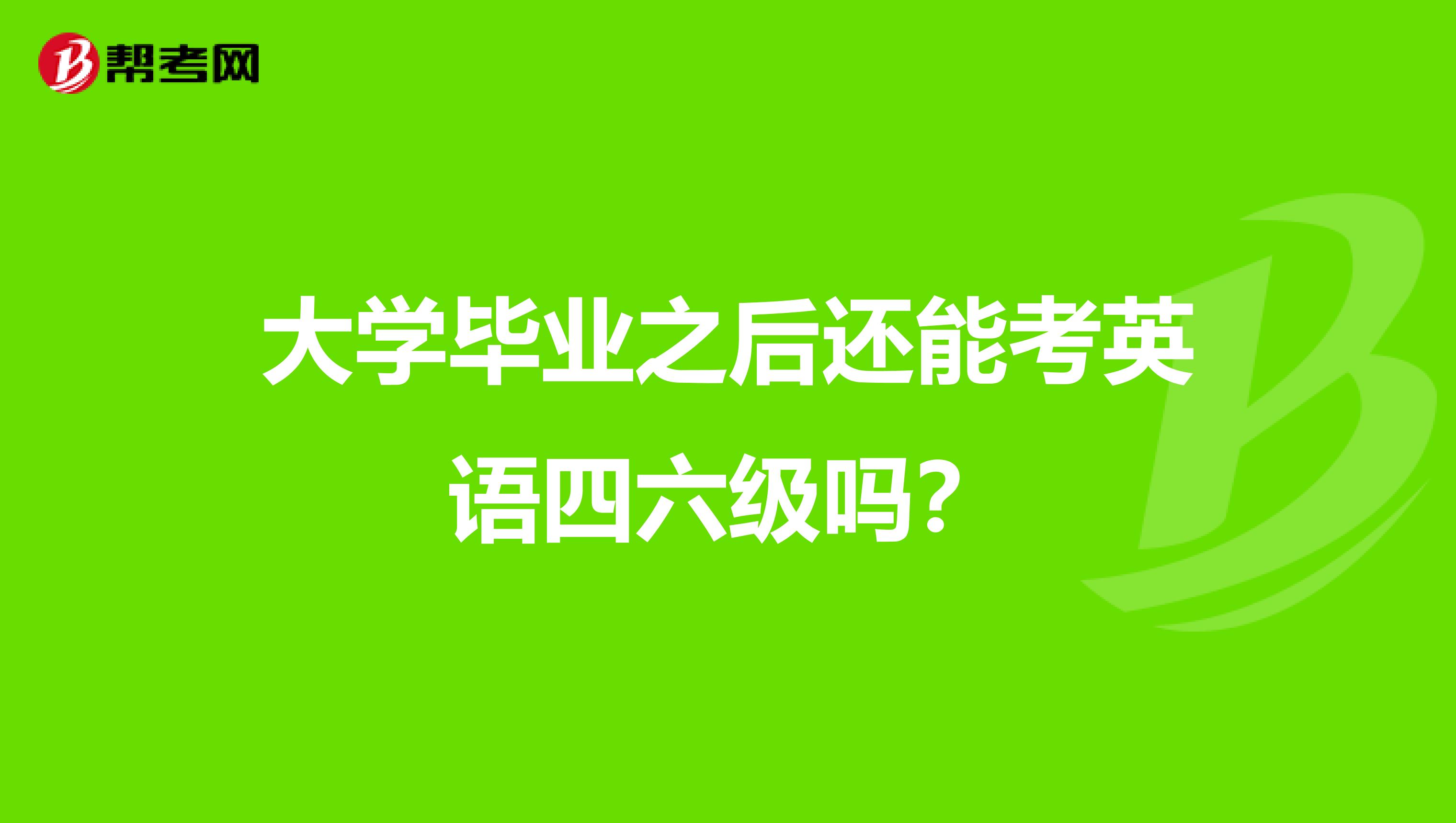 大学毕业之后还能考英语四六级吗?