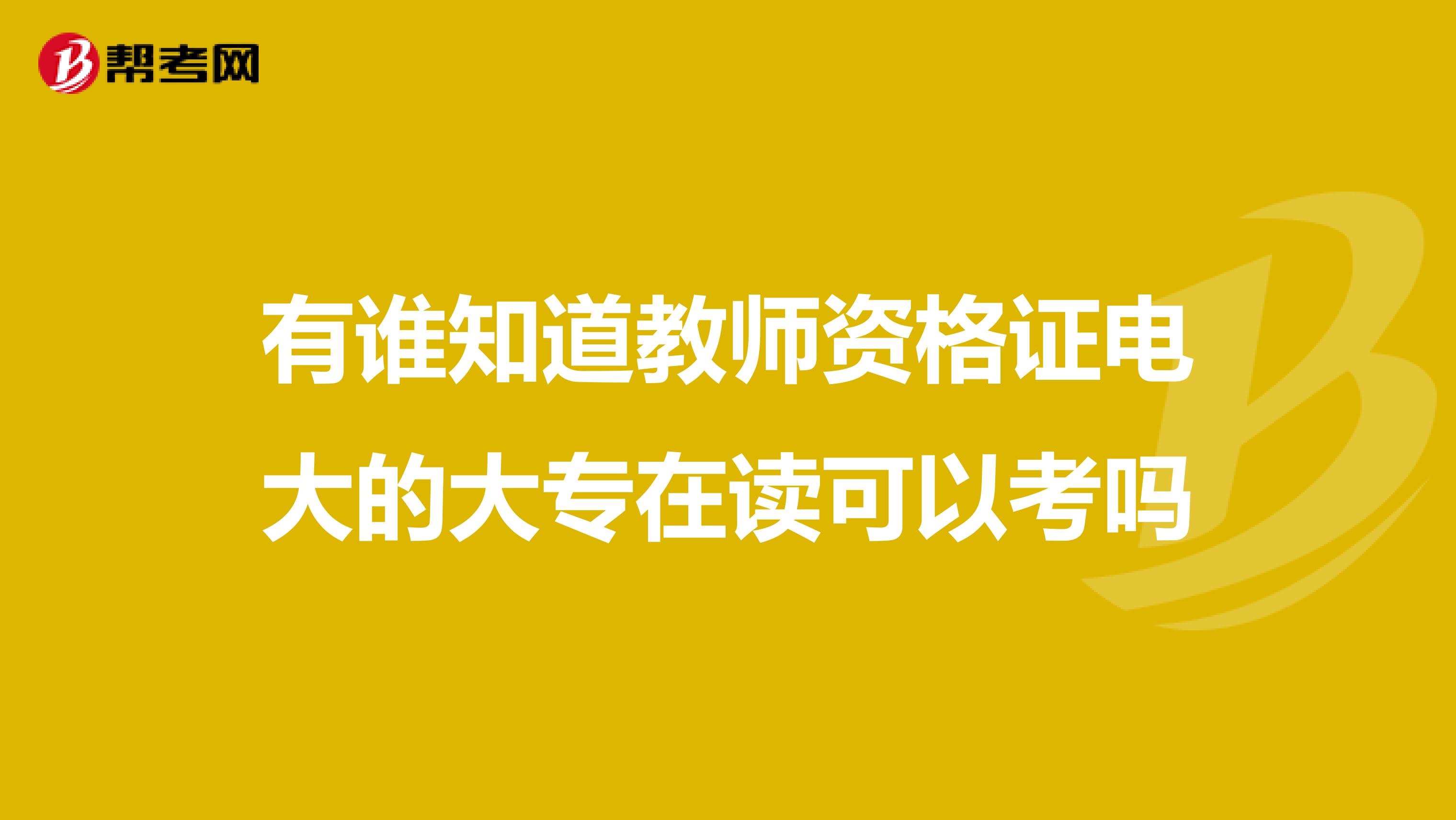 有谁知道教师资格证电大的大专在读可以考吗
