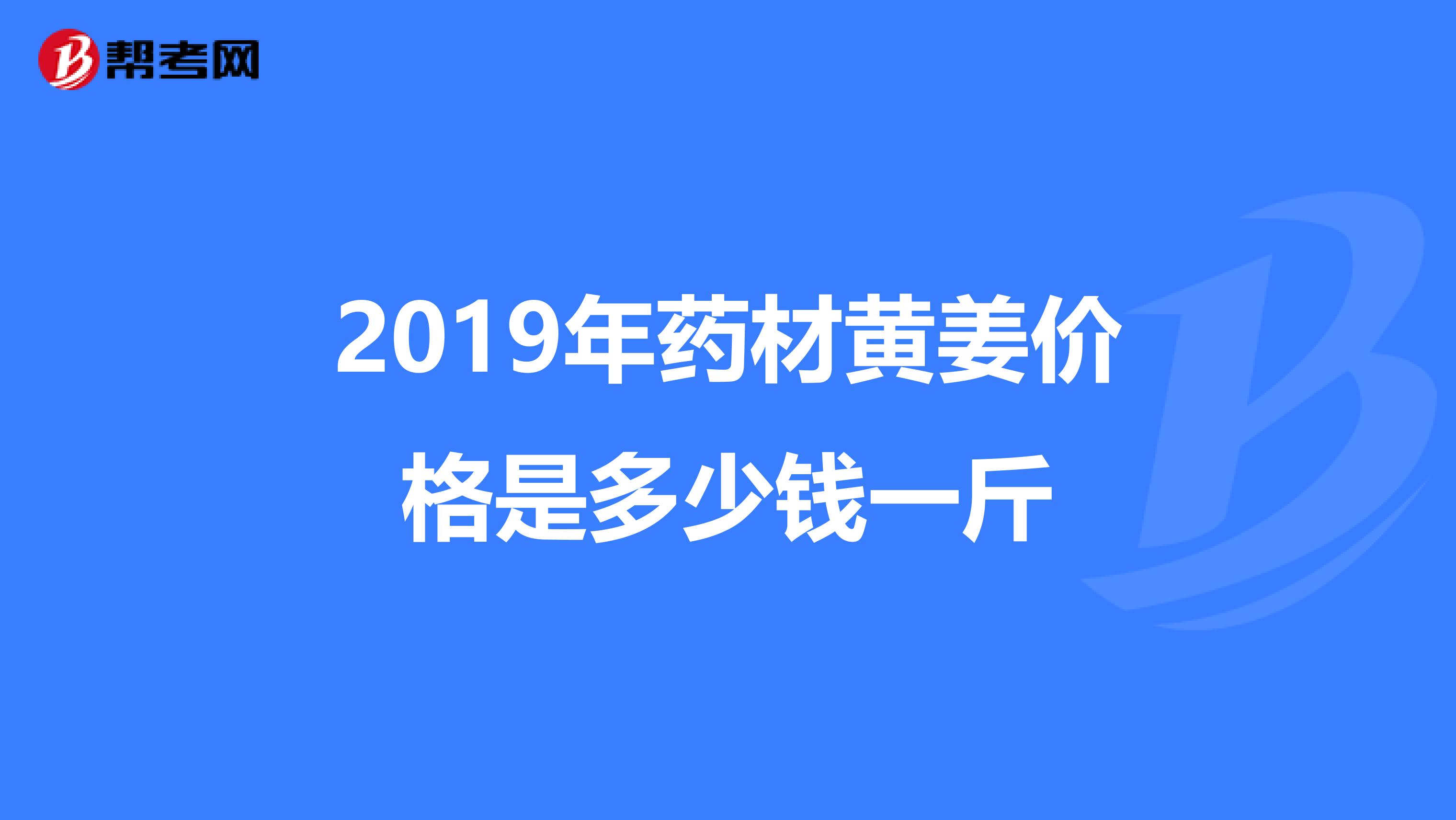 2019年藥材黃姜價(jià)格是多少錢一斤