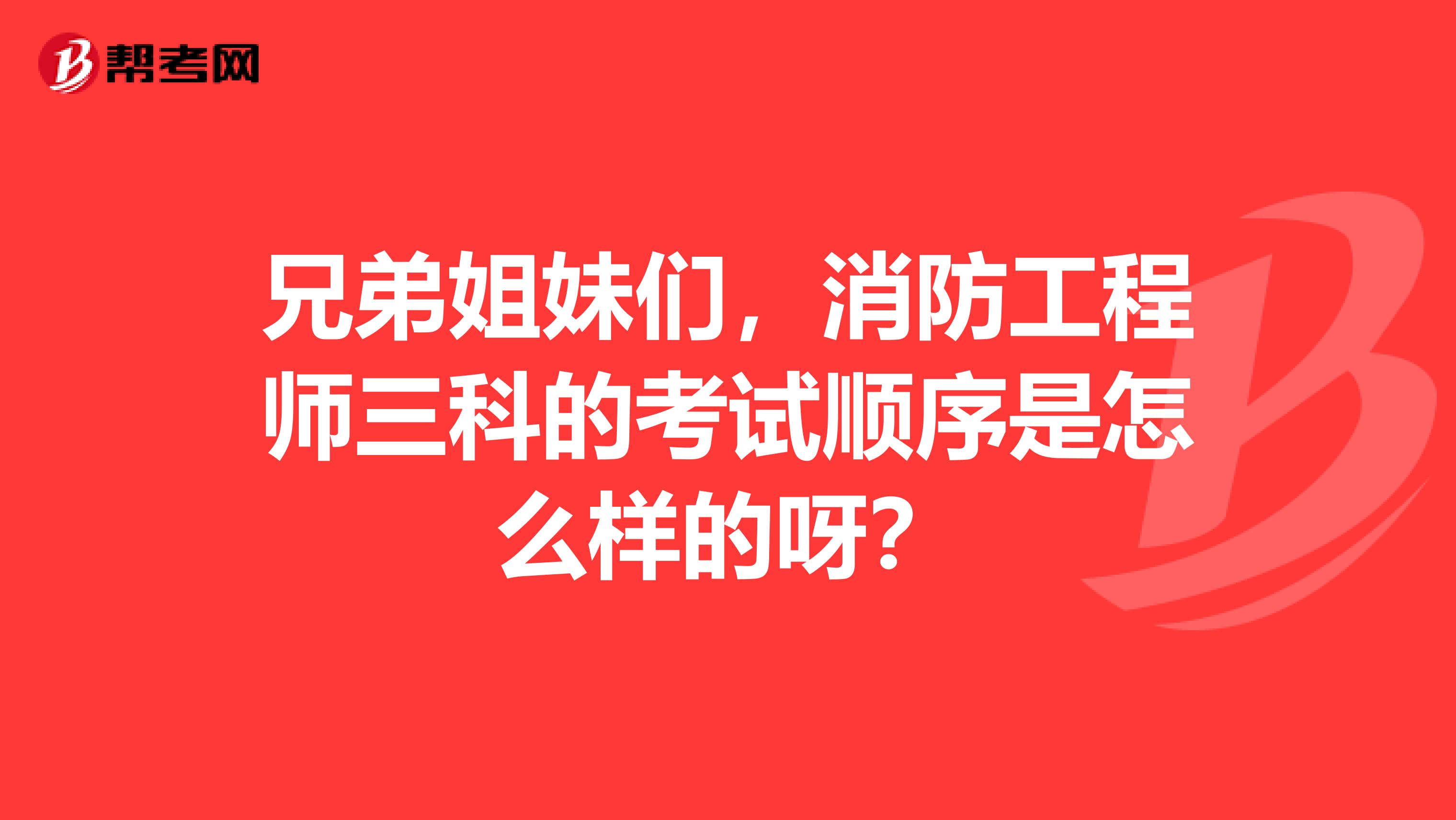 兄弟姐妹们，消防工程师三科的考试顺序是怎么样的呀？