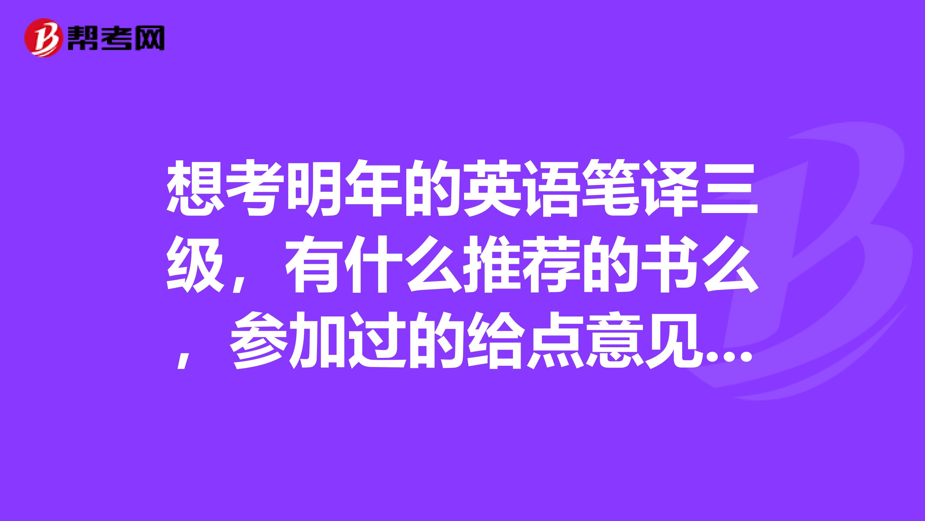 想考明年的英语笔译三级,有什么推荐的书么,参加过的给点意见,谢谢