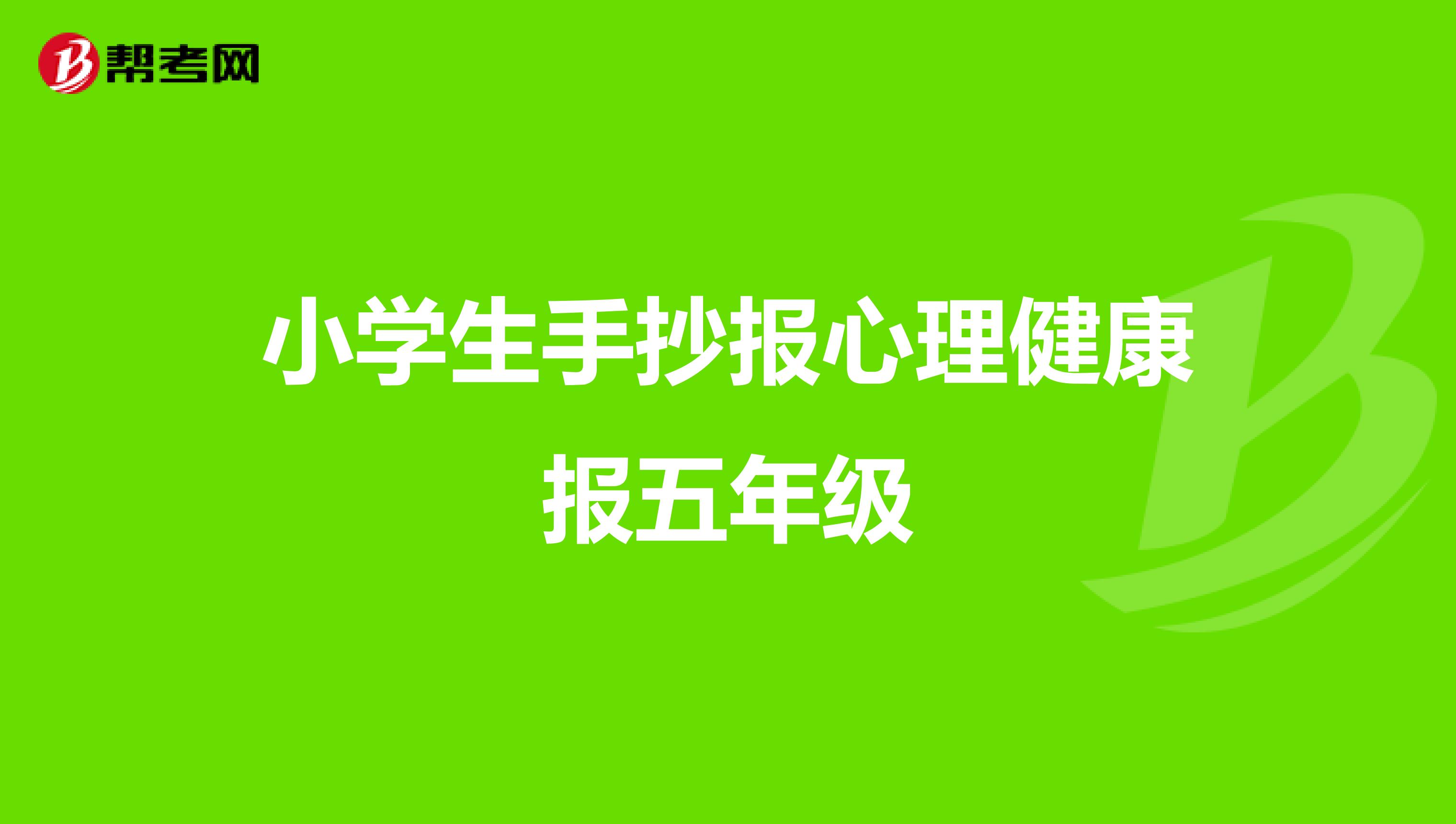 小学生手抄报心理健康报五年级_心理咨询师_帮考网