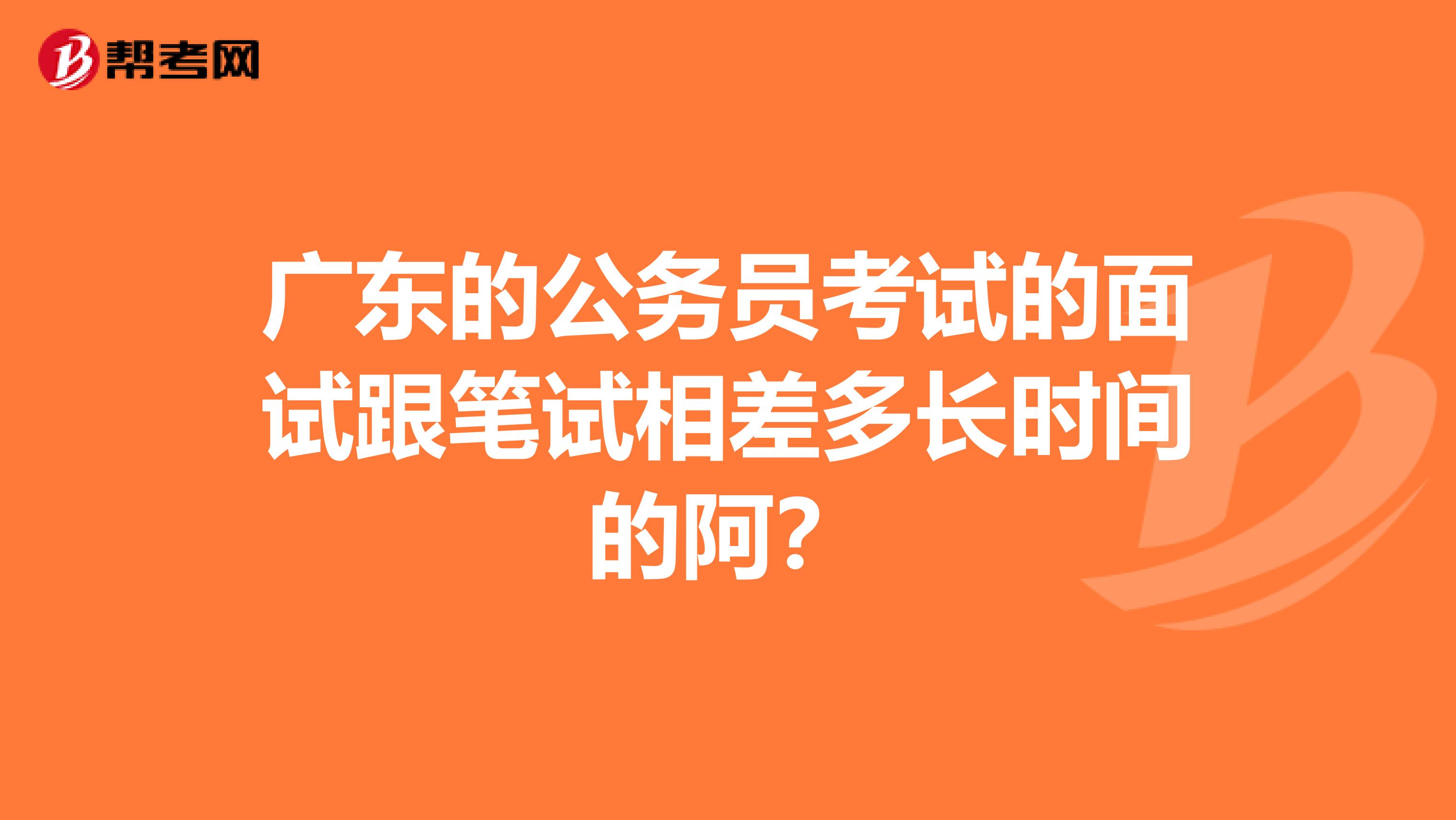 广东的公务员考试的面试跟笔试相差多长时间的阿?