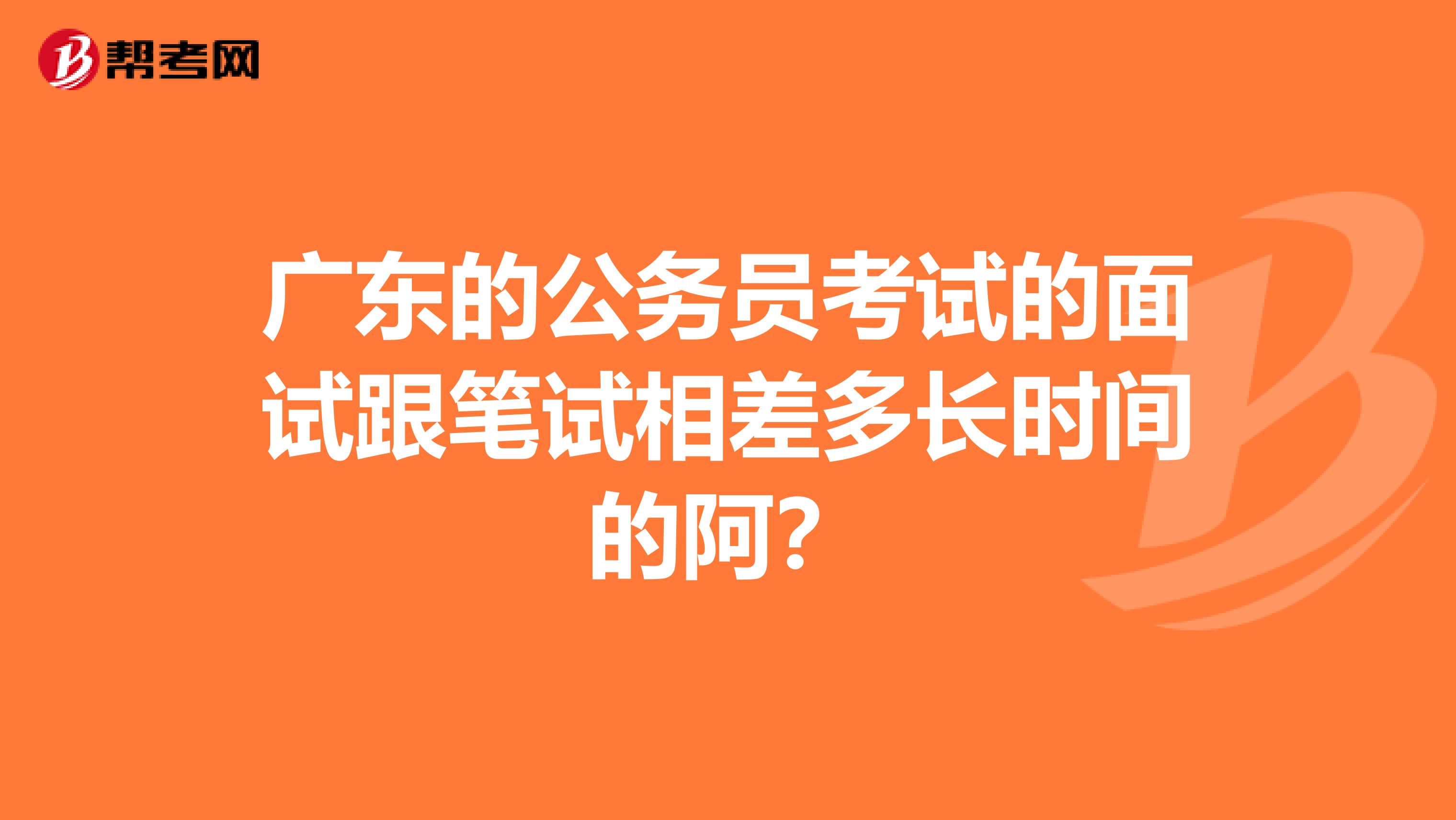 广东的公务员考试的面试跟笔试相差多长时间的阿？