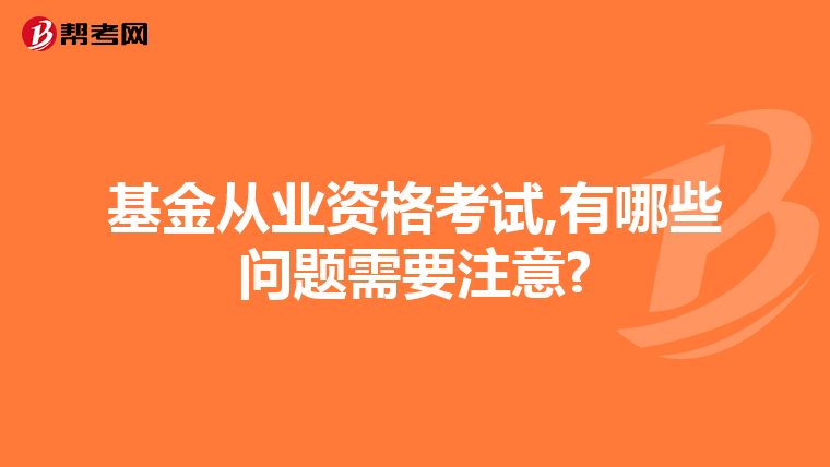 基金从业资格考试,有哪些问题需要注意?