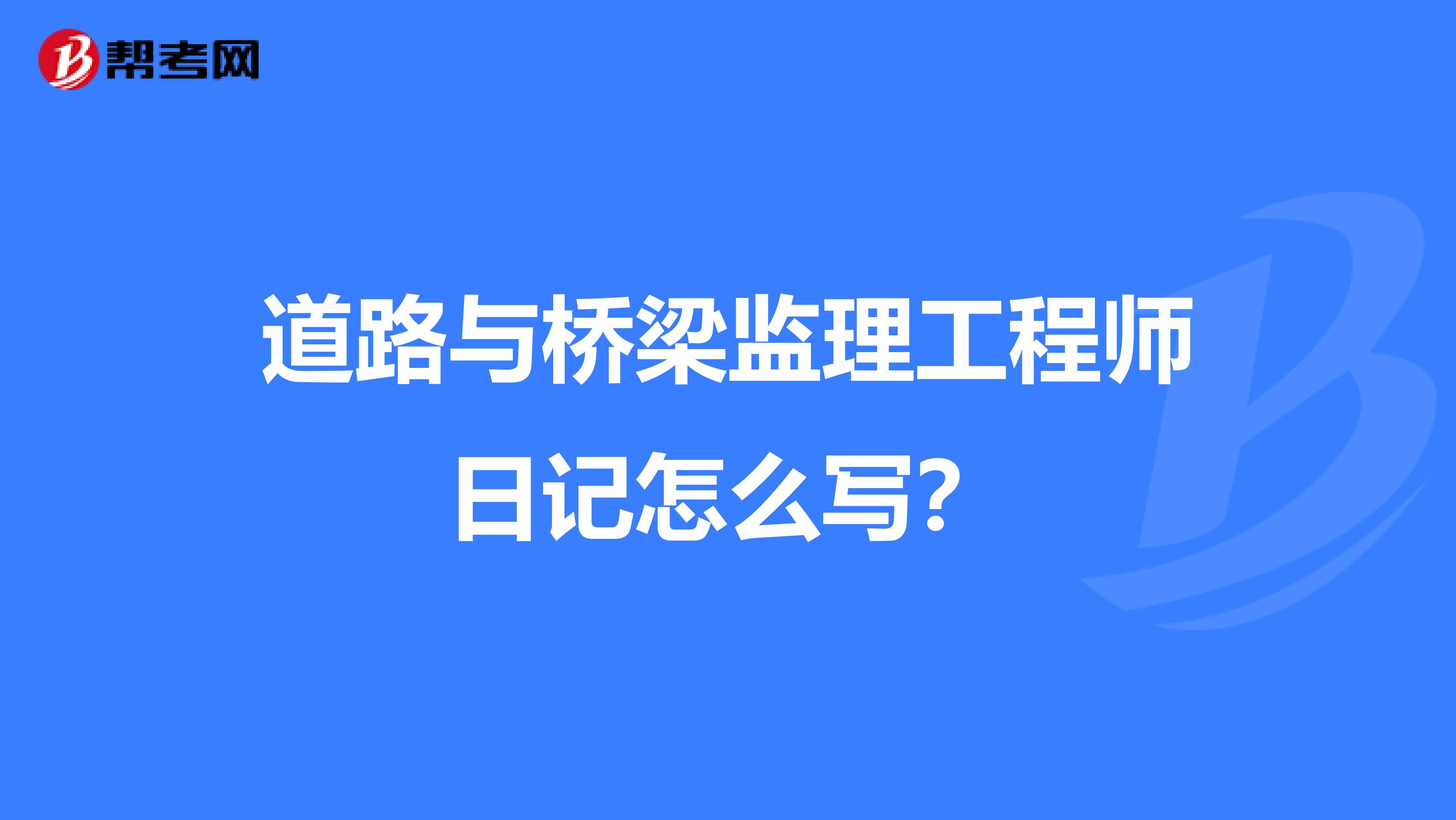 道路与桥梁监理工程师日记怎么写?