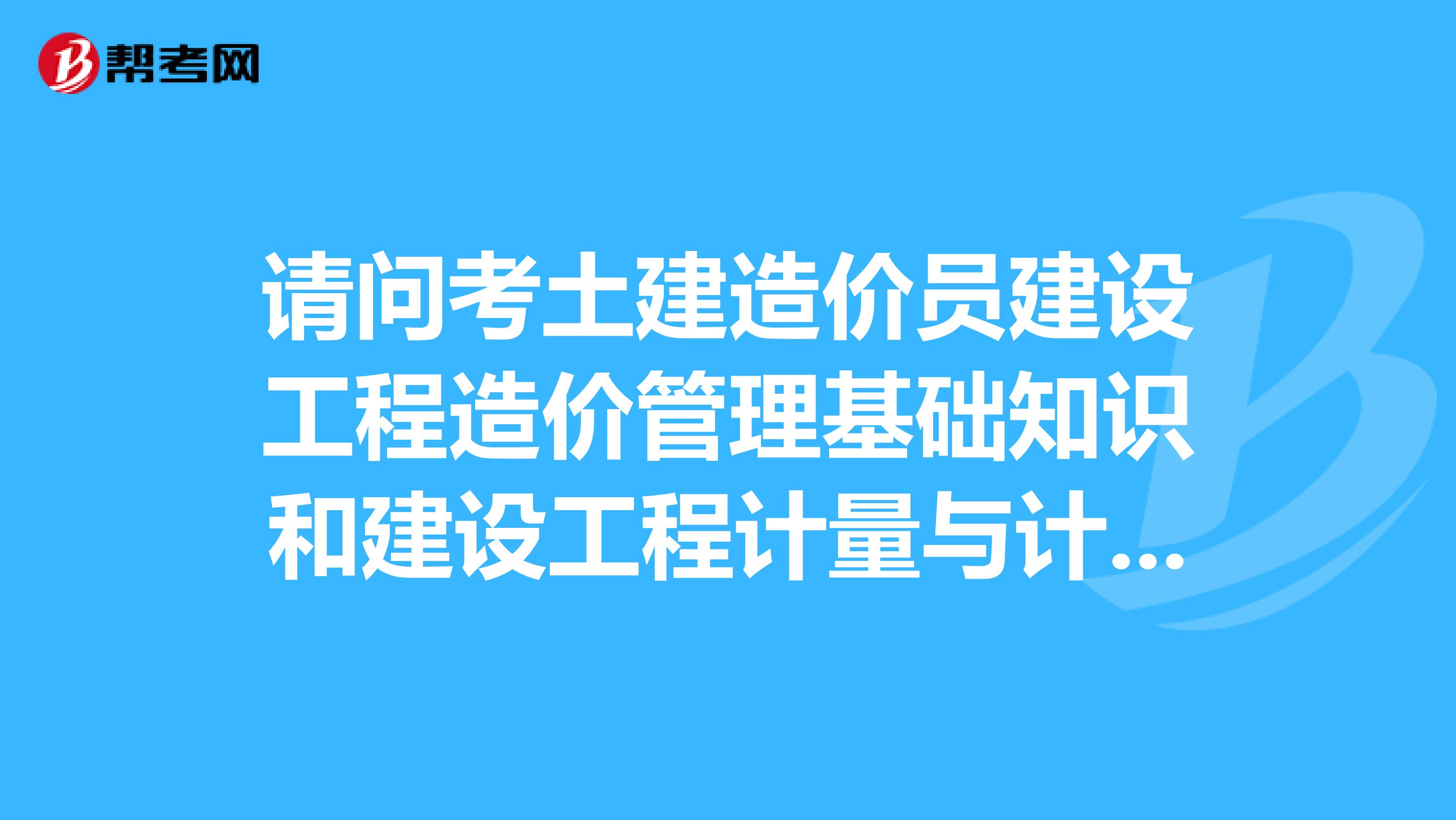 请问考土建造价员建设工程造价管理基础知识和建设工程计量与计价。这两本是教材吗